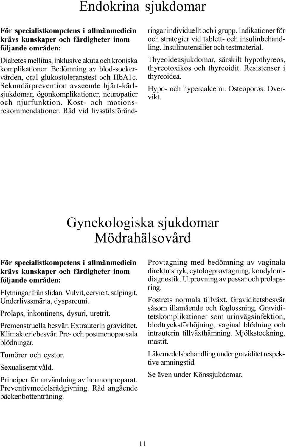 Råd vid livsstilsförändringar individuellt och i grupp. Indikationer för och strategier vid tablett- och insulinbehandling. Insulinutensilier och testmaterial.