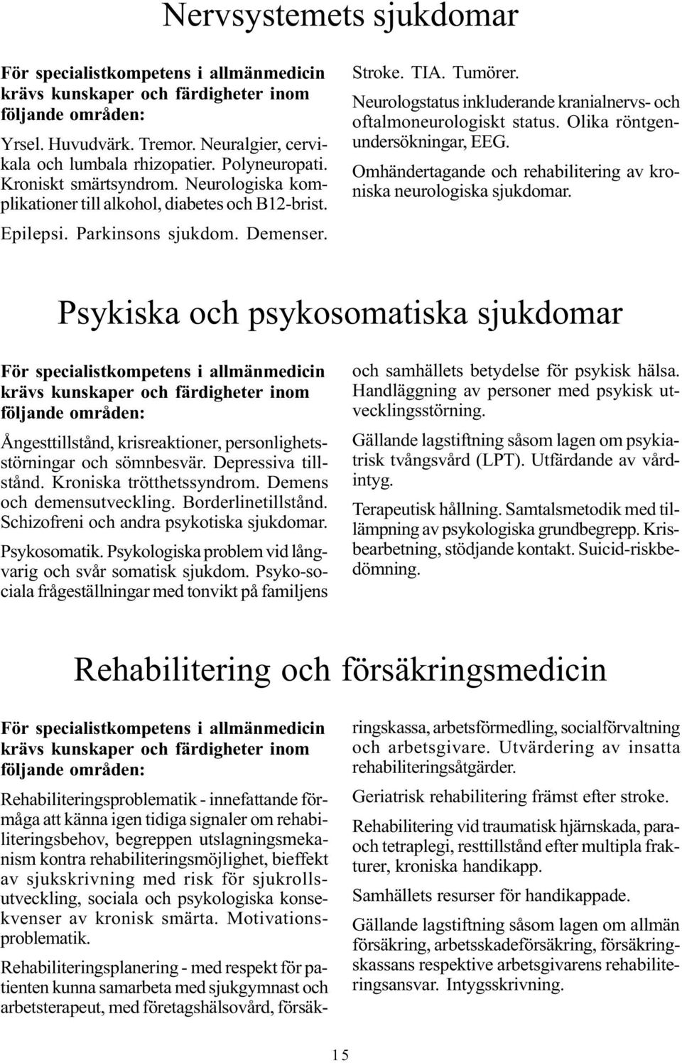 Neurologstatus inkluderande kranialnervs- och oftalmoneurologiskt status. Olika röntgenundersökningar, EEG. Omhändertagande och rehabilitering av kroniska neurologiska sjukdomar.