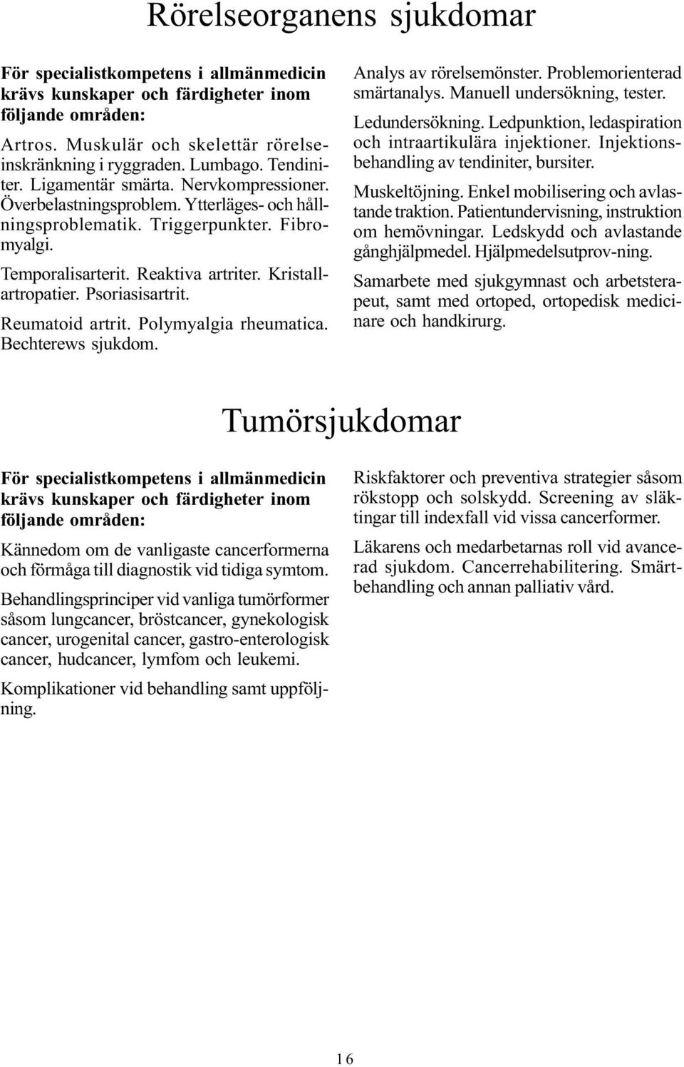 Psoriasisartrit. Reumatoid artrit. Polymyalgia rheumatica. Bechterews sjukdom. Analys av rörelsemönster. Problemorienterad smärtanalys. Manuell undersökning, tester. Ledundersökning.