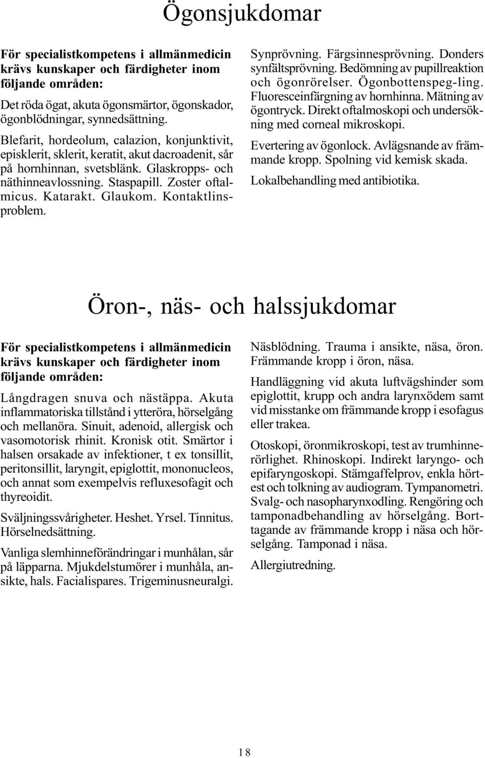 Glaukom. Kontaktlinsproblem. Synprövning. Färgsinnesprövning. Donders synfältsprövning. Bedömning av pupillreaktion och ögonrörelser. Ögonbottenspeg-ling. Fluoresceinfärgning av hornhinna.