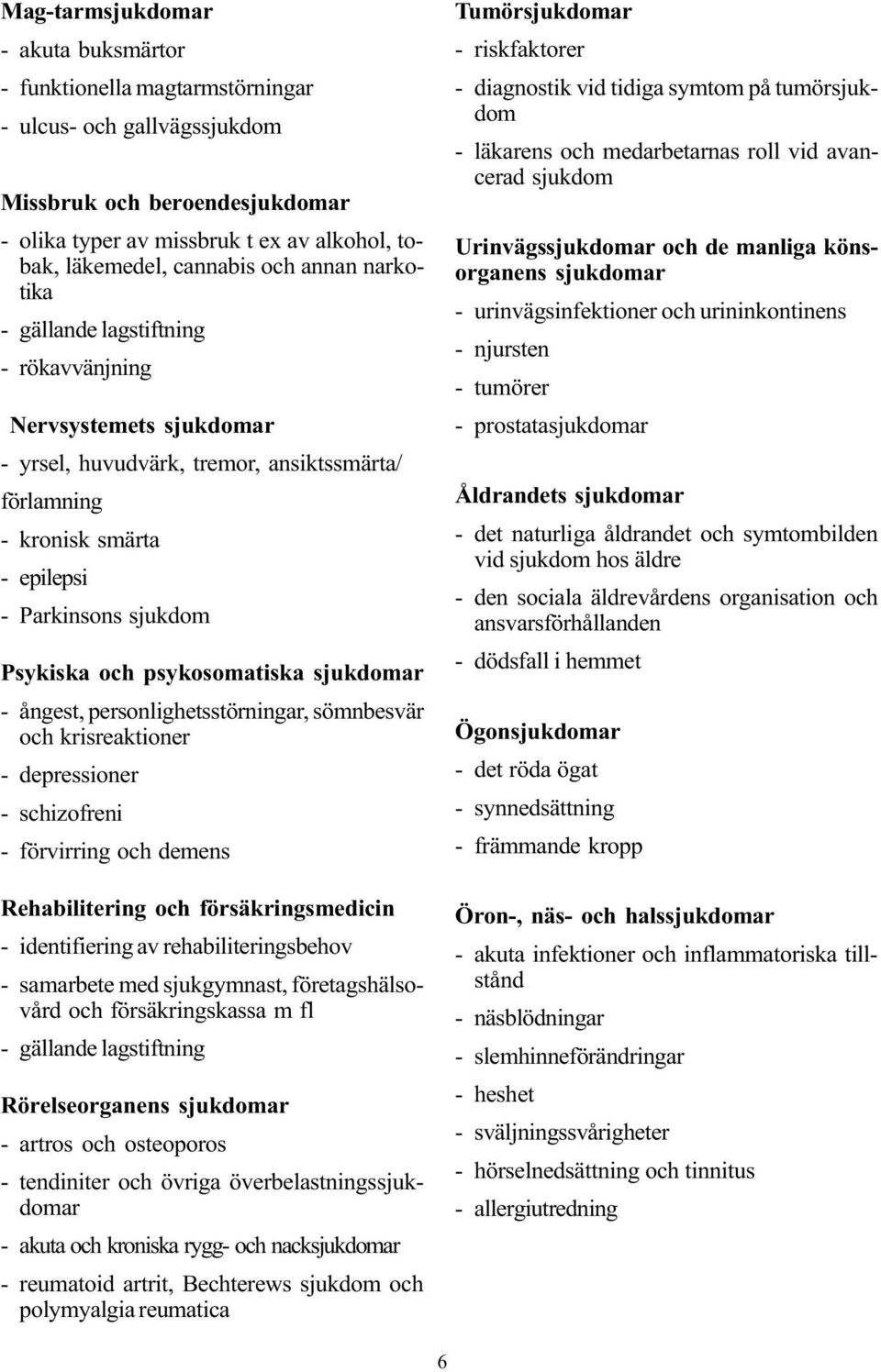 psykosomatiska sjukdomar - ångest, personlighetsstörningar, sömnbesvär och krisreaktioner - depressioner - schizofreni - förvirring och demens Rehabilitering och försäkringsmedicin - identifiering av