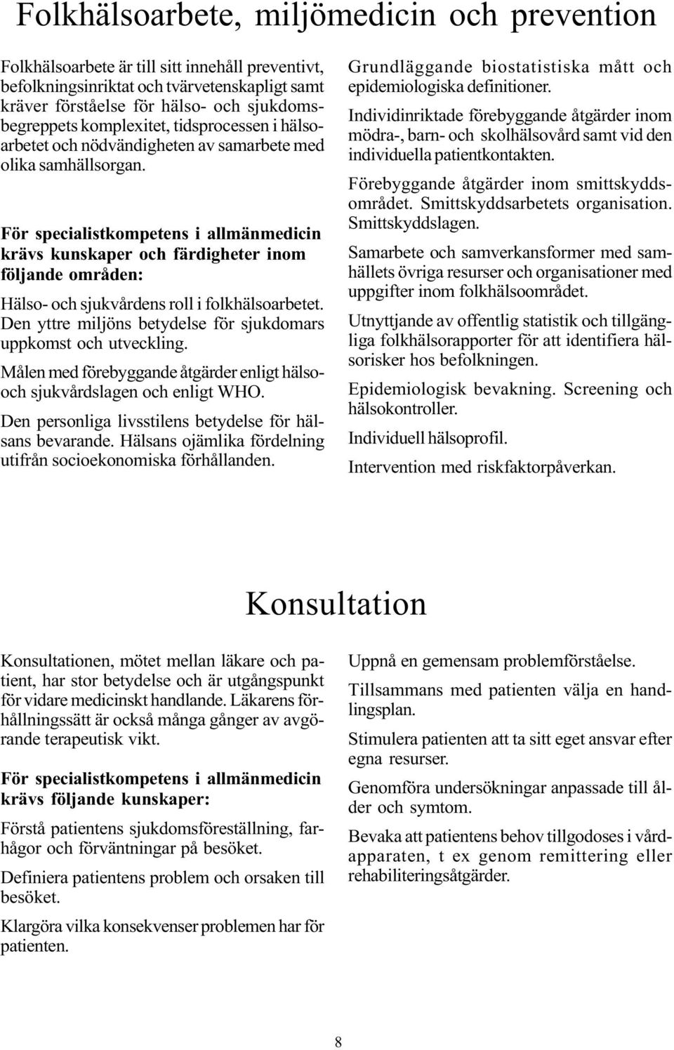 För specialistkompetens i allmänmedicin krävs kunskaper och färdigheter inom följande områden: Hälso- och sjukvårdens roll i folkhälsoarbetet.