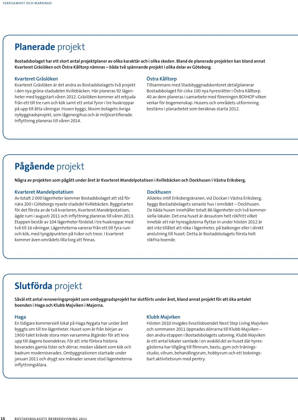 Kvarteret Gräslöken Kvarteret Gräslöken är det andra av Bostadsbolagets två projekt i den nya gröna stadsdelen Kvillebäcken. Här planeras 92 lägenheter med byggstart våren 2012.