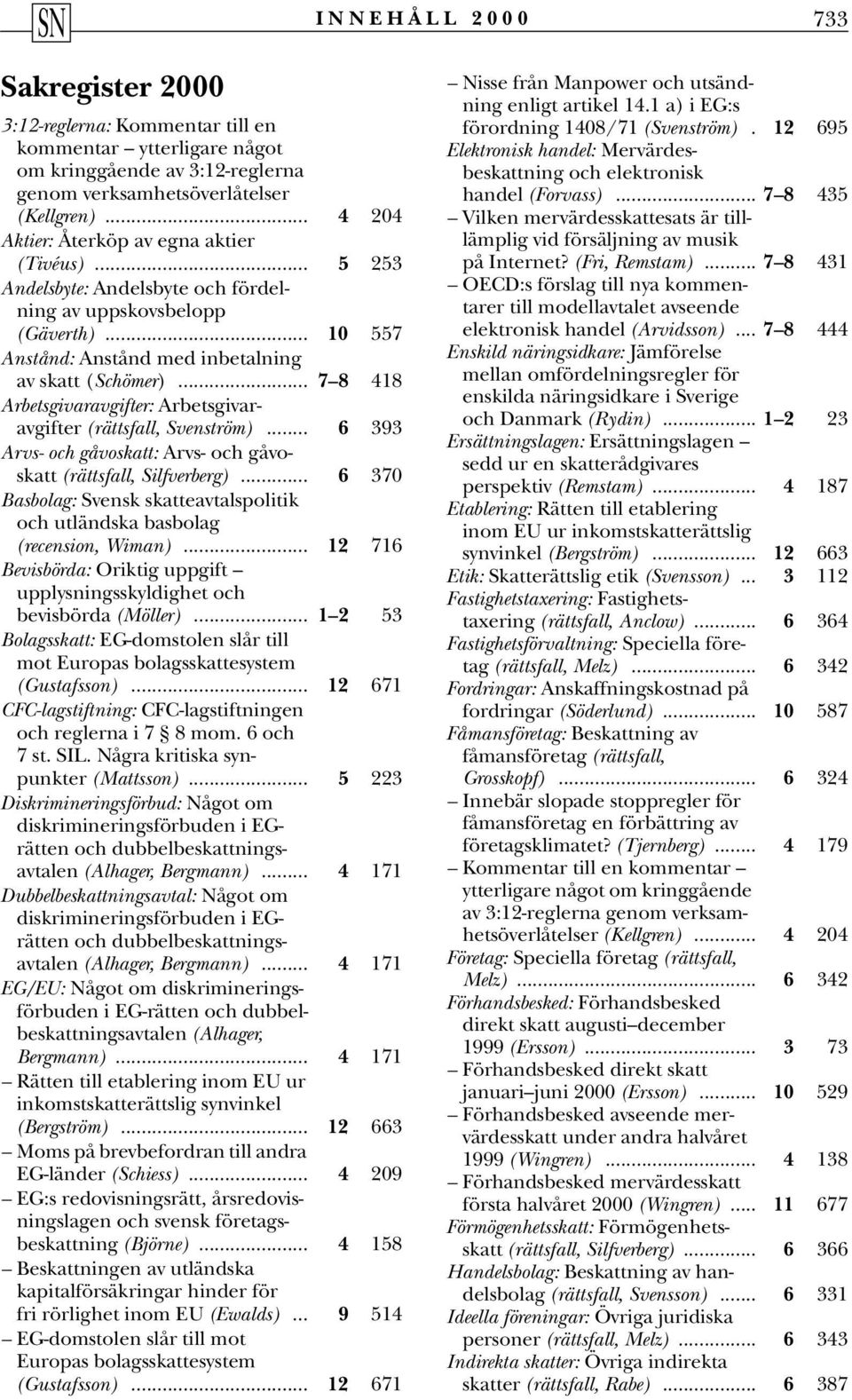 .. 7 8 418 Arbetsgivaravgifter: Arbetsgivaravgifter (rättsfall, Svenström)... 6 393 Arvs- och gåvoskatt: Arvs- och gåvoskatt (rättsfall, Silfverberg).