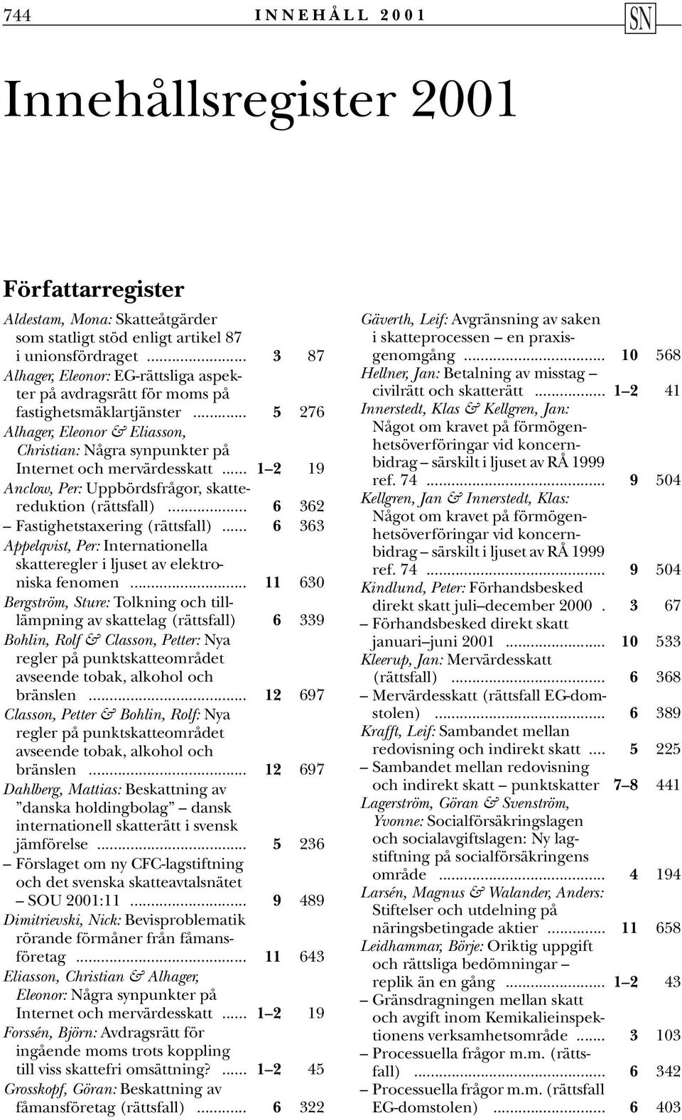 .. 1 2 19 Anclow, Per: Uppbördsfrågor, skattereduktion (rättsfall)... 6 362 Fastighetstaxering (rättsfall)... 6 363 Appelqvist, Per: Internationella skatteregler i ljuset av elektroniska fenomen.