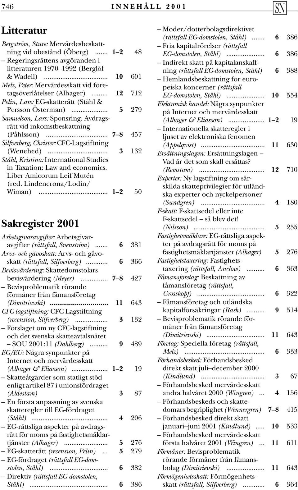 Avdragsrätt vid inkomstbeskattning (Påhlsson)... 7 8 457 Silfverberg, Christer: CFC-Lagstiftning (Wenehed)... 3 132 Ståhl, Kristina: International Studies in Taxation: Law and economics.