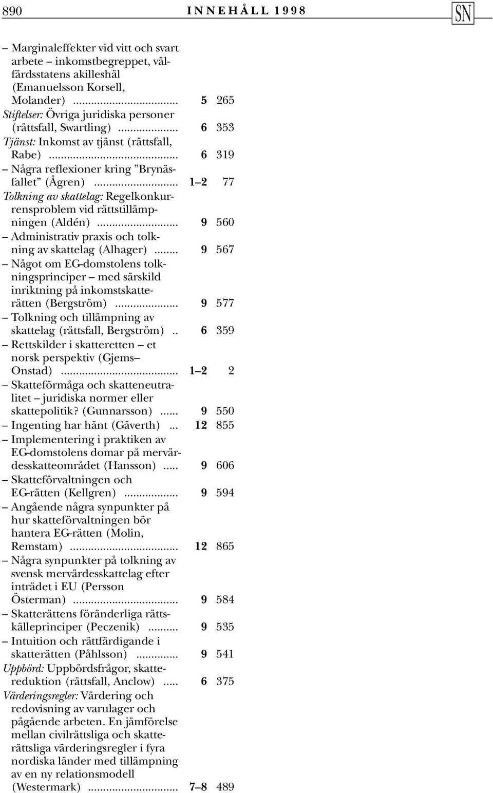 .. 1 2 77 Tolkning av skattelag: Regelkonkurrensproblem vid rättstillämpningen (Aldén)... 9 560 Administrativ praxis och tolkning av skattelag (Alhager).