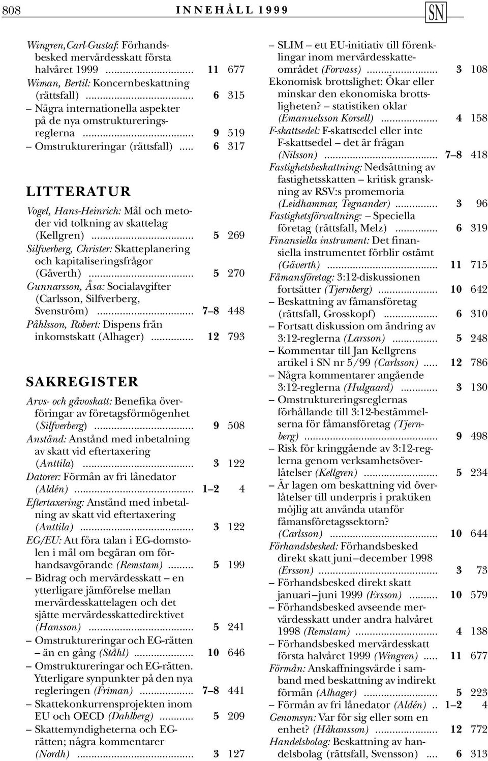 .. 6 317 LITTERATUR Vogel, Hans-Heinrich: Mål och metoder vid tolkning av skattelag (Kellgren)... 5 269 Silfverberg, Christer: Skatteplanering och kapitaliseringsfrågor (Gäverth).