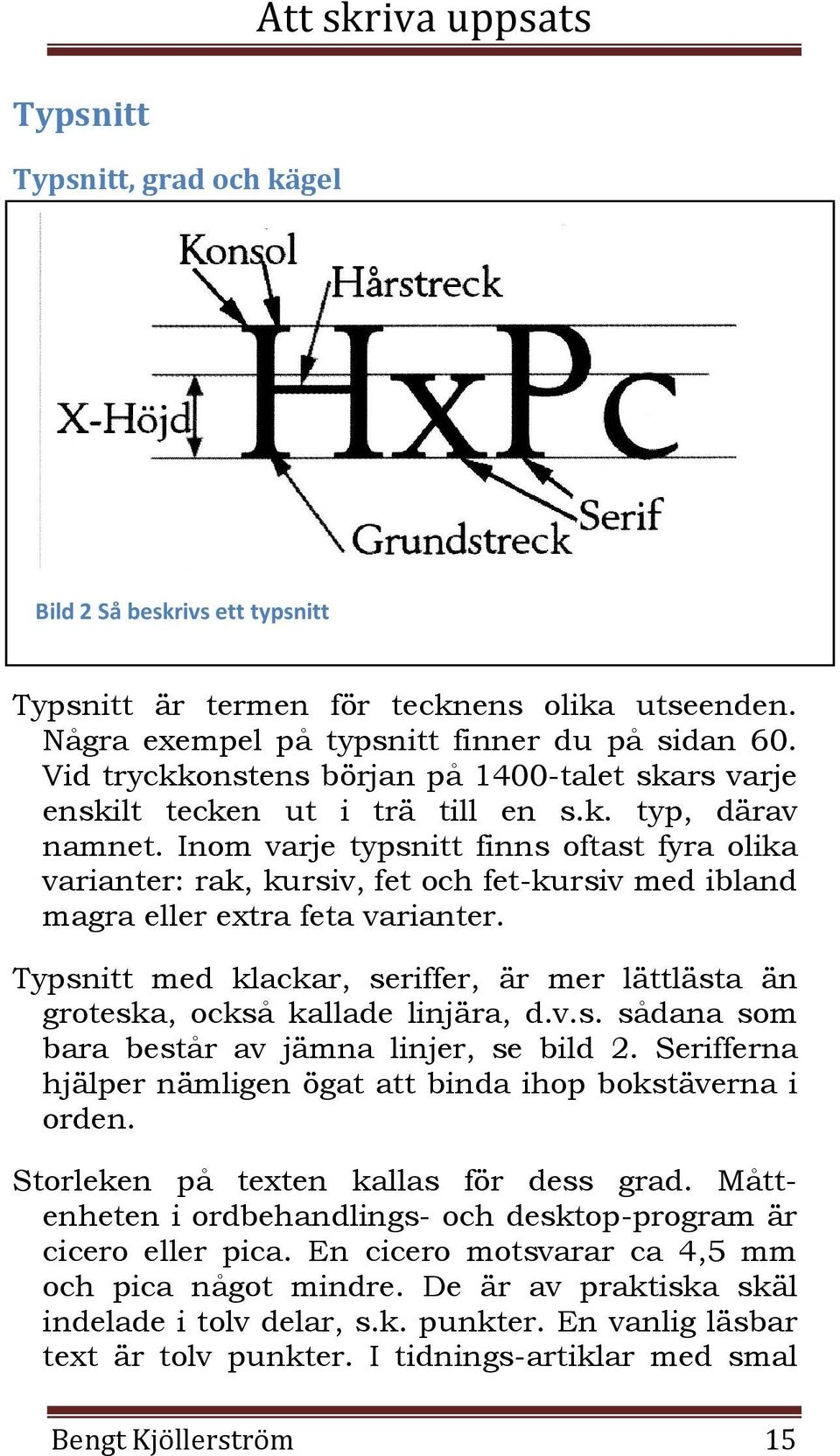 Inom varje typsnitt finns oftast fyra olika varianter: rak, kursiv, fet och fet-kursiv med ibland magra eller extra feta varianter.