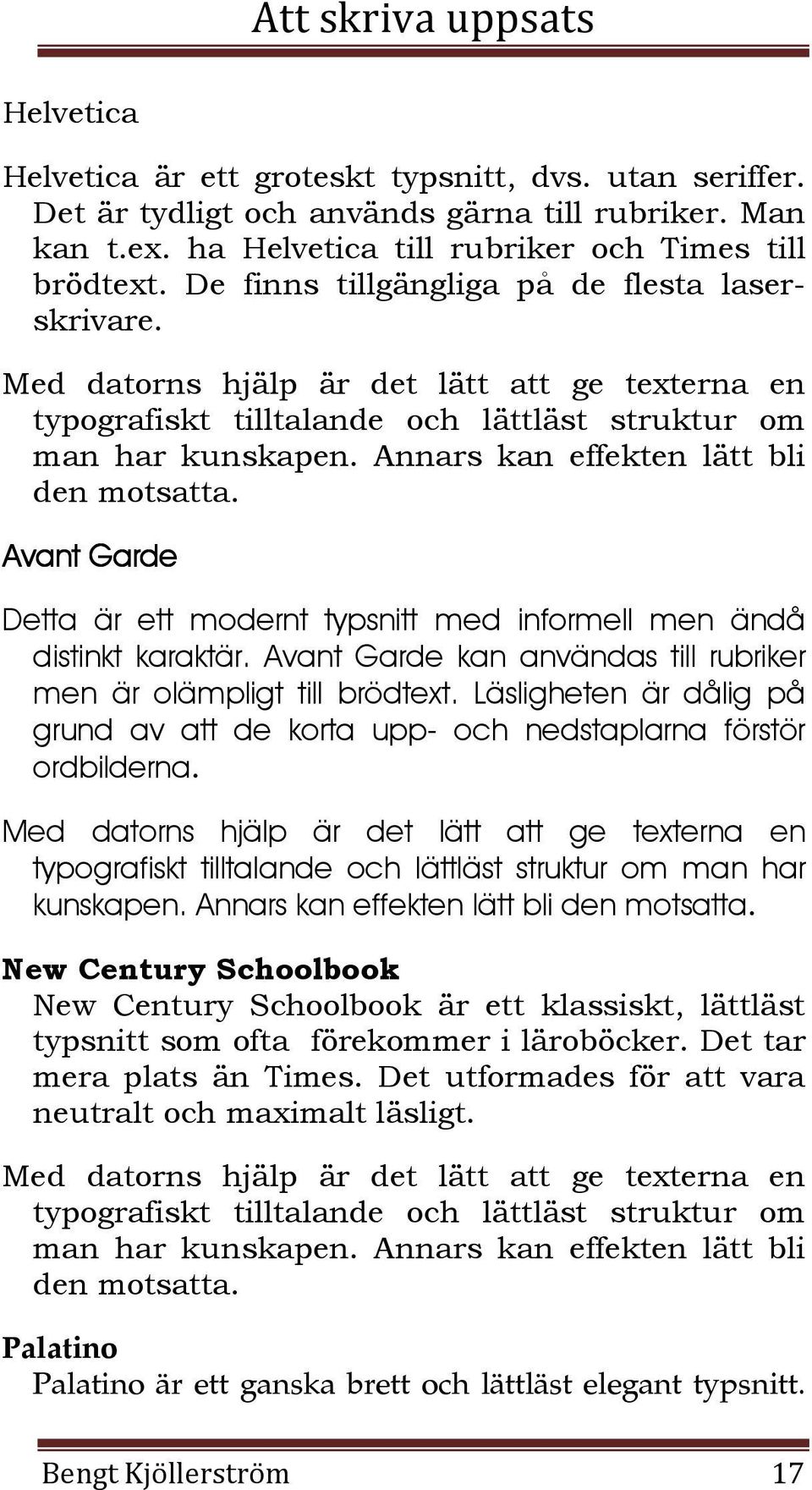 Annars kan effekten lätt bli den motsatta. Avant Garde Detta är ett modernt typsnitt med informell men ändå distinkt karaktär. Avant Garde kan användas till rubriker men är olämpligt till brödtext.