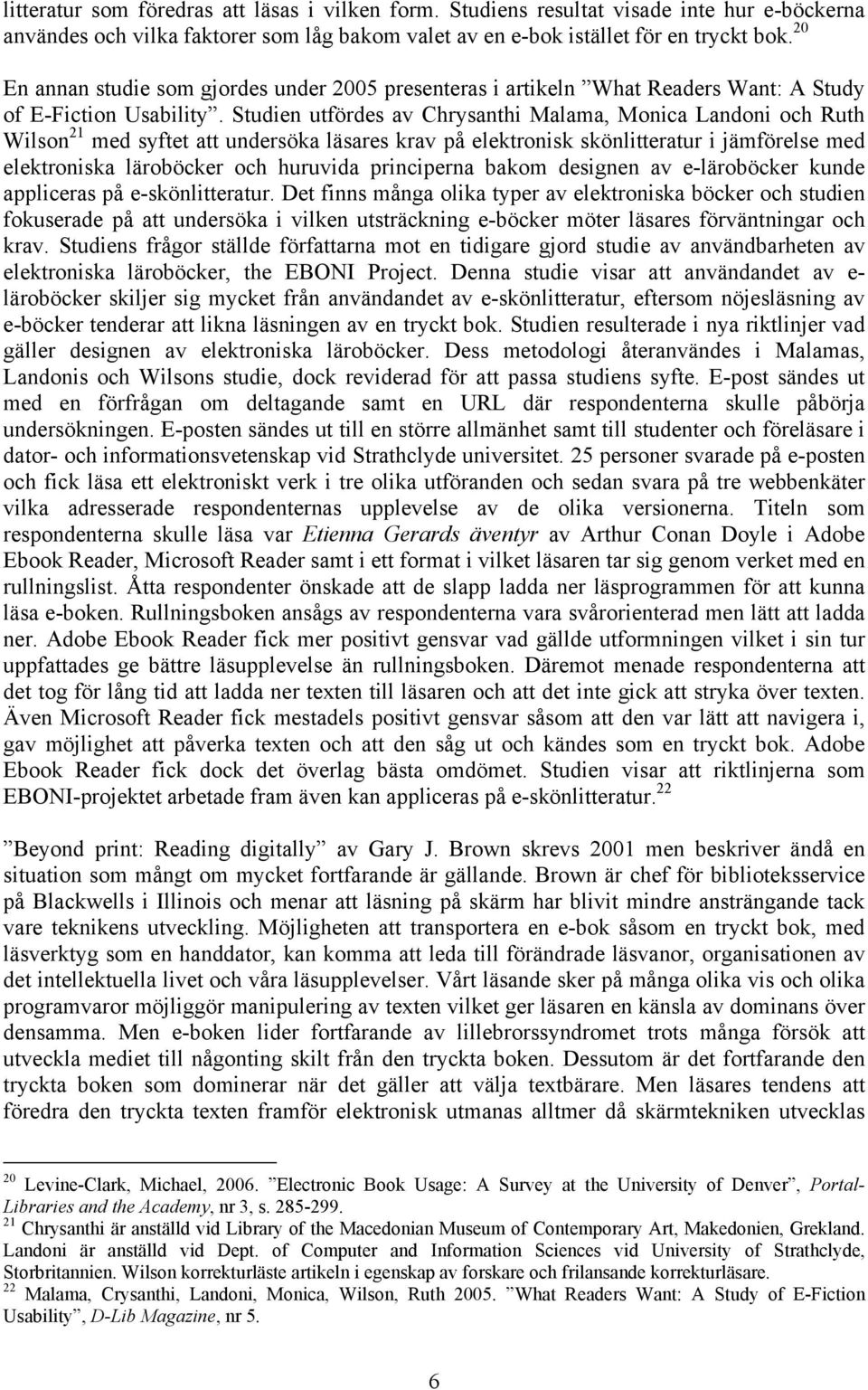 Studien utfördes av Chrysanthi Malama, Monica Landoni och Ruth Wilson 21 med syftet att undersöka läsares krav på elektronisk skönlitteratur i jämförelse med elektroniska läroböcker och huruvida