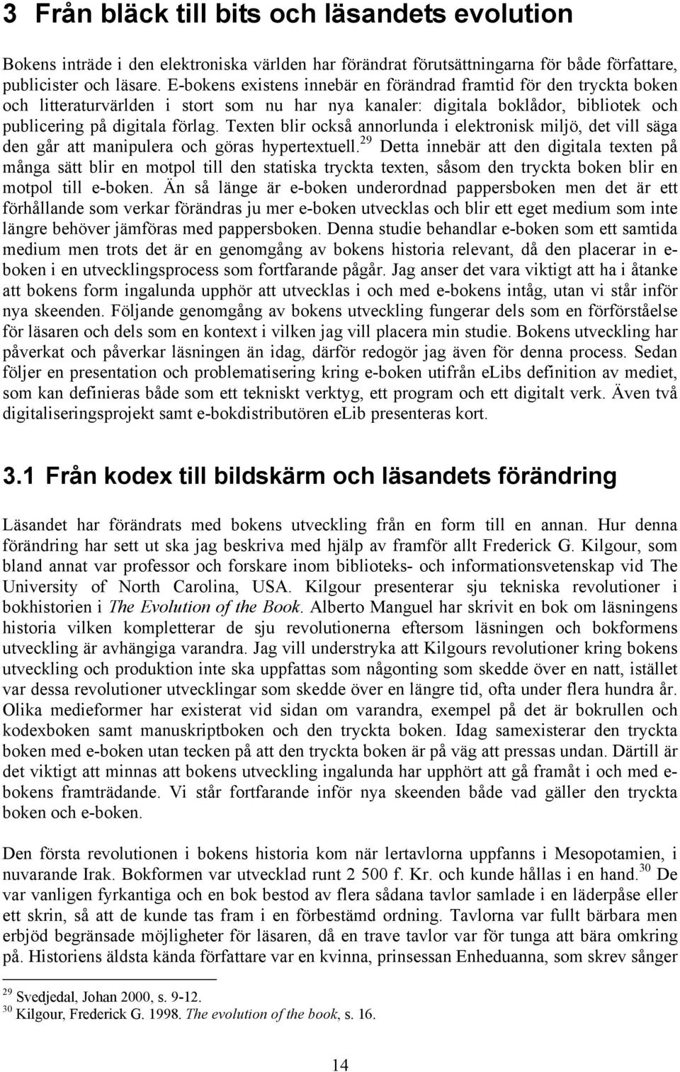 Texten blir också annorlunda i elektronisk miljö, det vill säga den går att manipulera och göras hypertextuell.