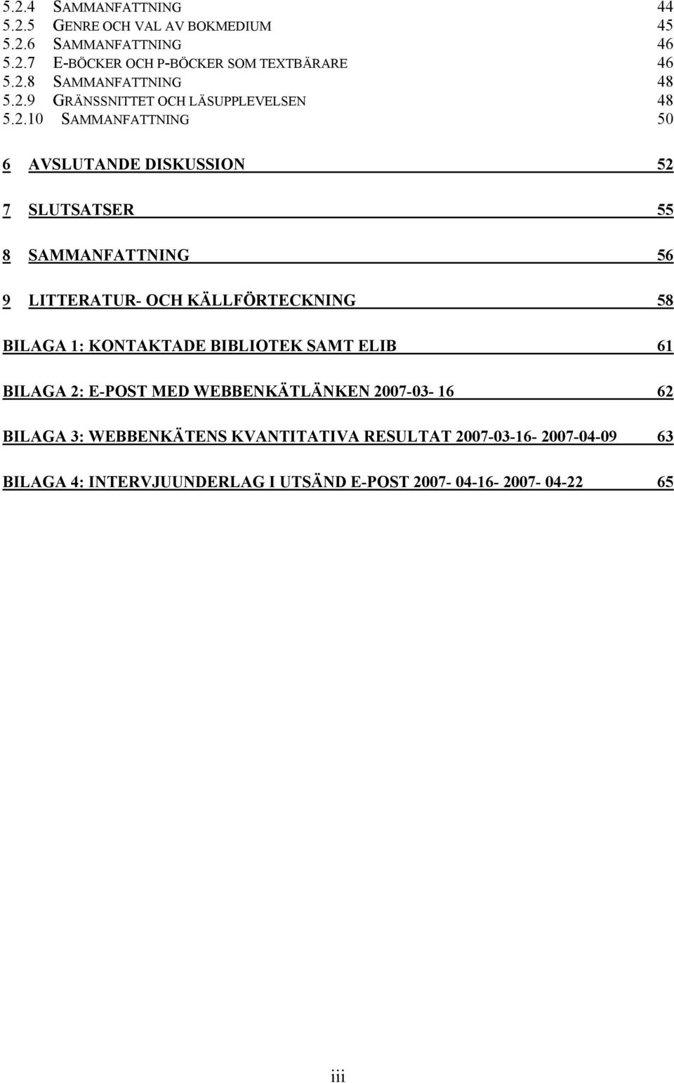 LITTERATUR- OCH KÄLLFÖRTECKNING 58 BILAGA 1: KONTAKTADE BIBLIOTEK SAMT ELIB 61 BILAGA 2: E-POST MED WEBBENKÄTLÄNKEN 2007-03- 16 62 BILAGA