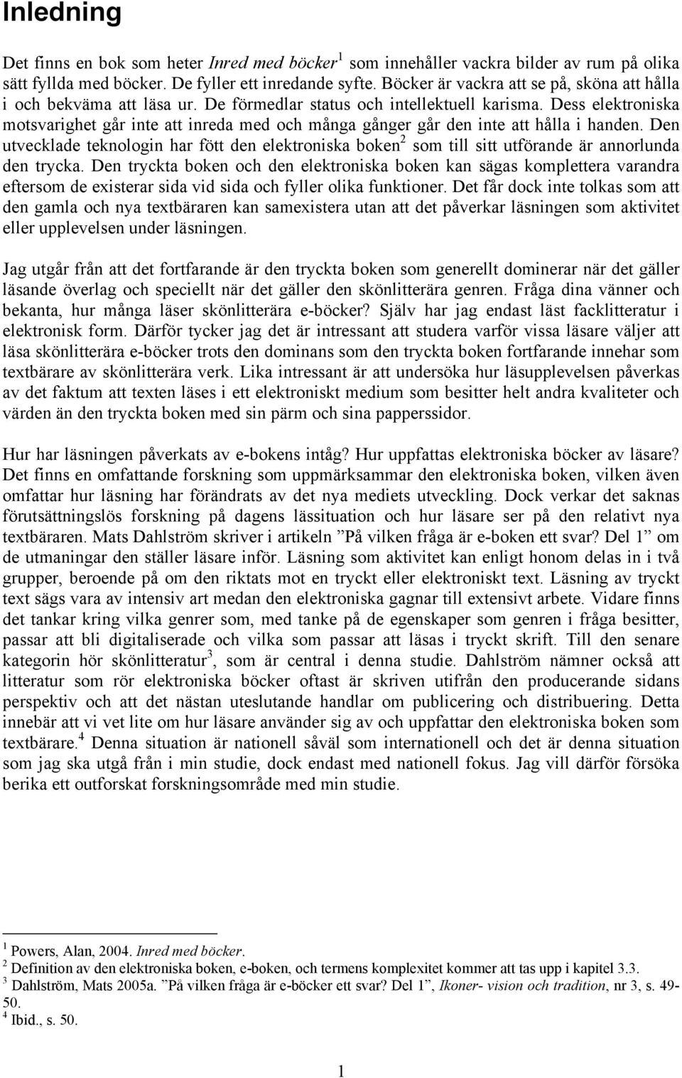 Dess elektroniska motsvarighet går inte att inreda med och många gånger går den inte att hålla i handen.