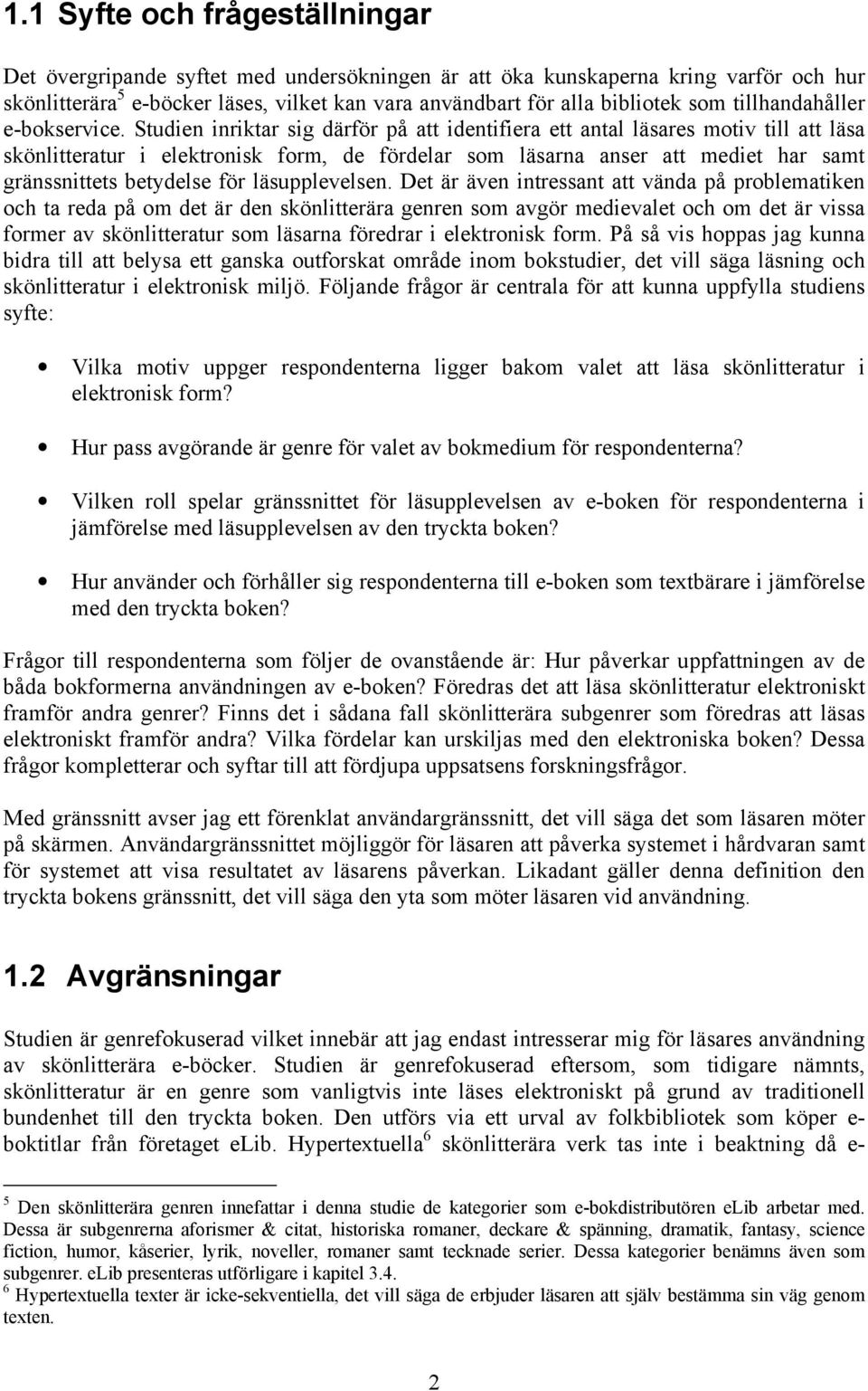 Studien inriktar sig därför på att identifiera ett antal läsares motiv till att läsa skönlitteratur i elektronisk form, de fördelar som läsarna anser att mediet har samt gränssnittets betydelse för