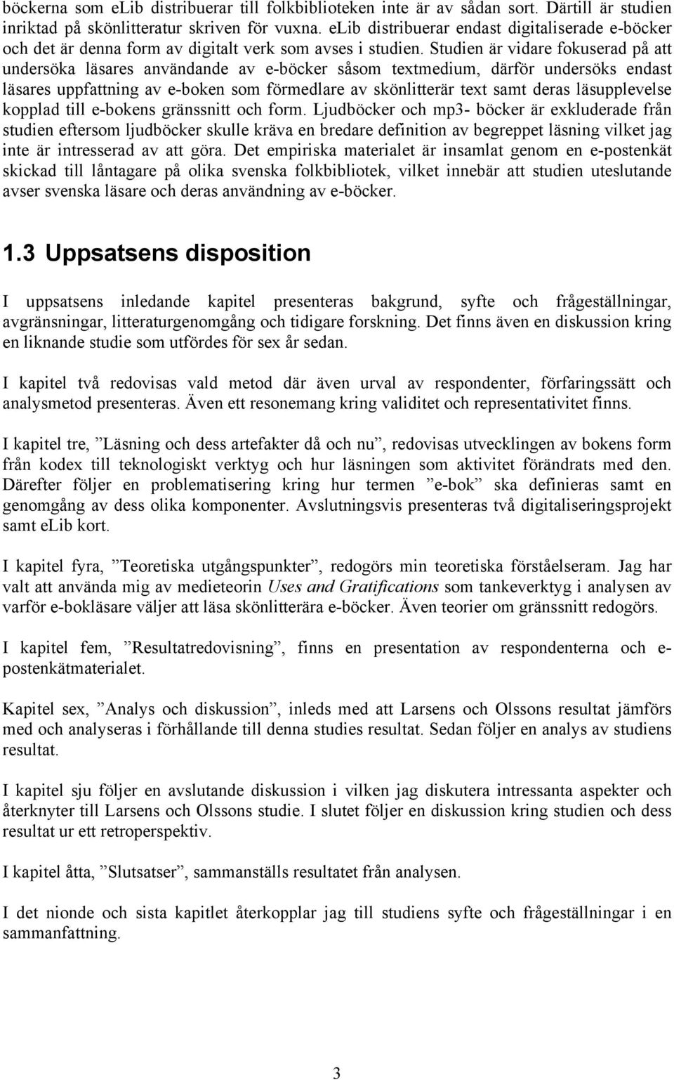 Studien är vidare fokuserad på att undersöka läsares användande av e-böcker såsom textmedium, därför undersöks endast läsares uppfattning av e-boken som förmedlare av skönlitterär text samt deras