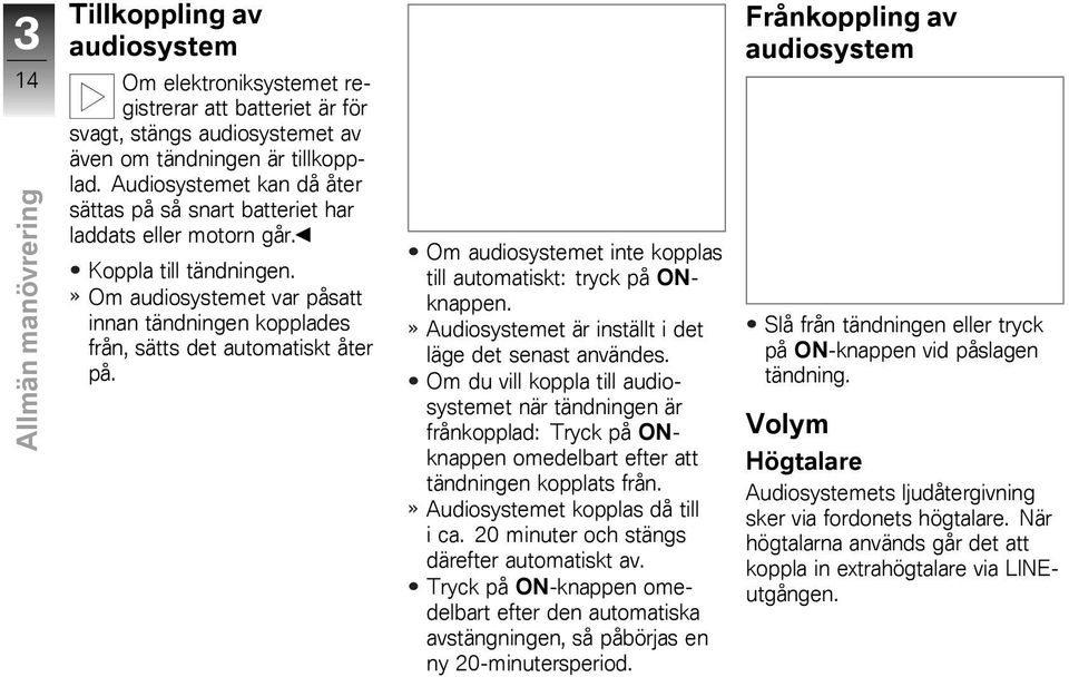 Om audiosystemet inte kopplas till automatiskt: tryck på ONknappen. Audiosystemet är inställt i det läge det senast användes.