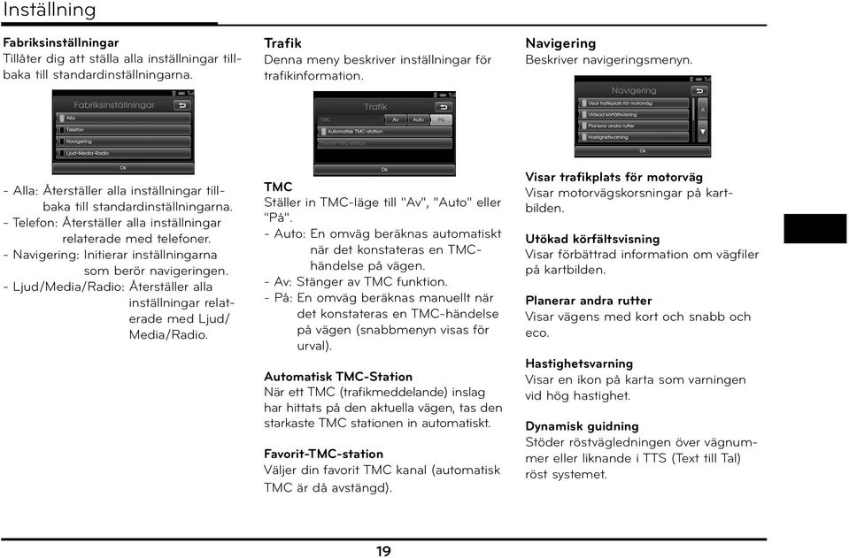 - Navigering: Initierar inställningarna som berör navigeringen. - Ljud/Media/Radio: Återställer alla inställningar relaterade med Ljud/ Media/Radio.