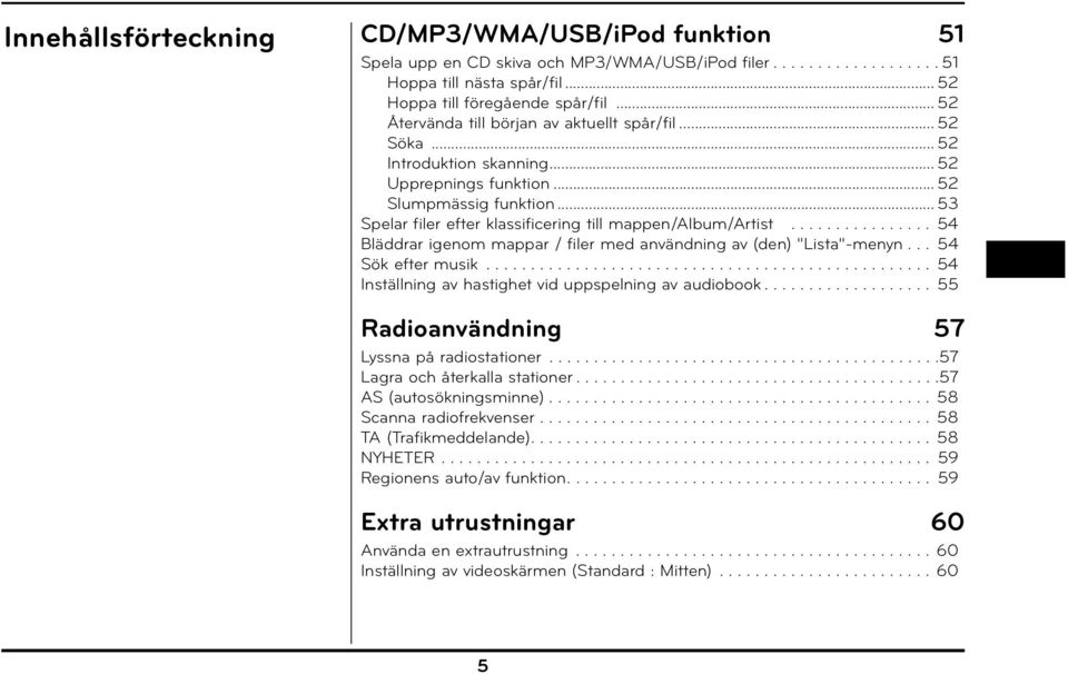 .. 53 Spelar filer efter klassificering till mappen/album/artist................ 54 Bläddrar igenom mappar / filer med användning av (den) "Lista"-menyn... 54 Sök efter musik.