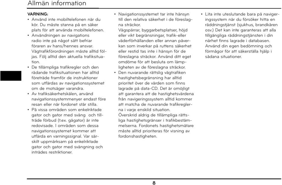 De tillämpliga trafikregler och den rådande trafiksituationen har alltid företräde framför de instruktioner som utfärdas av navigationssystemet om de motsäger varandra.