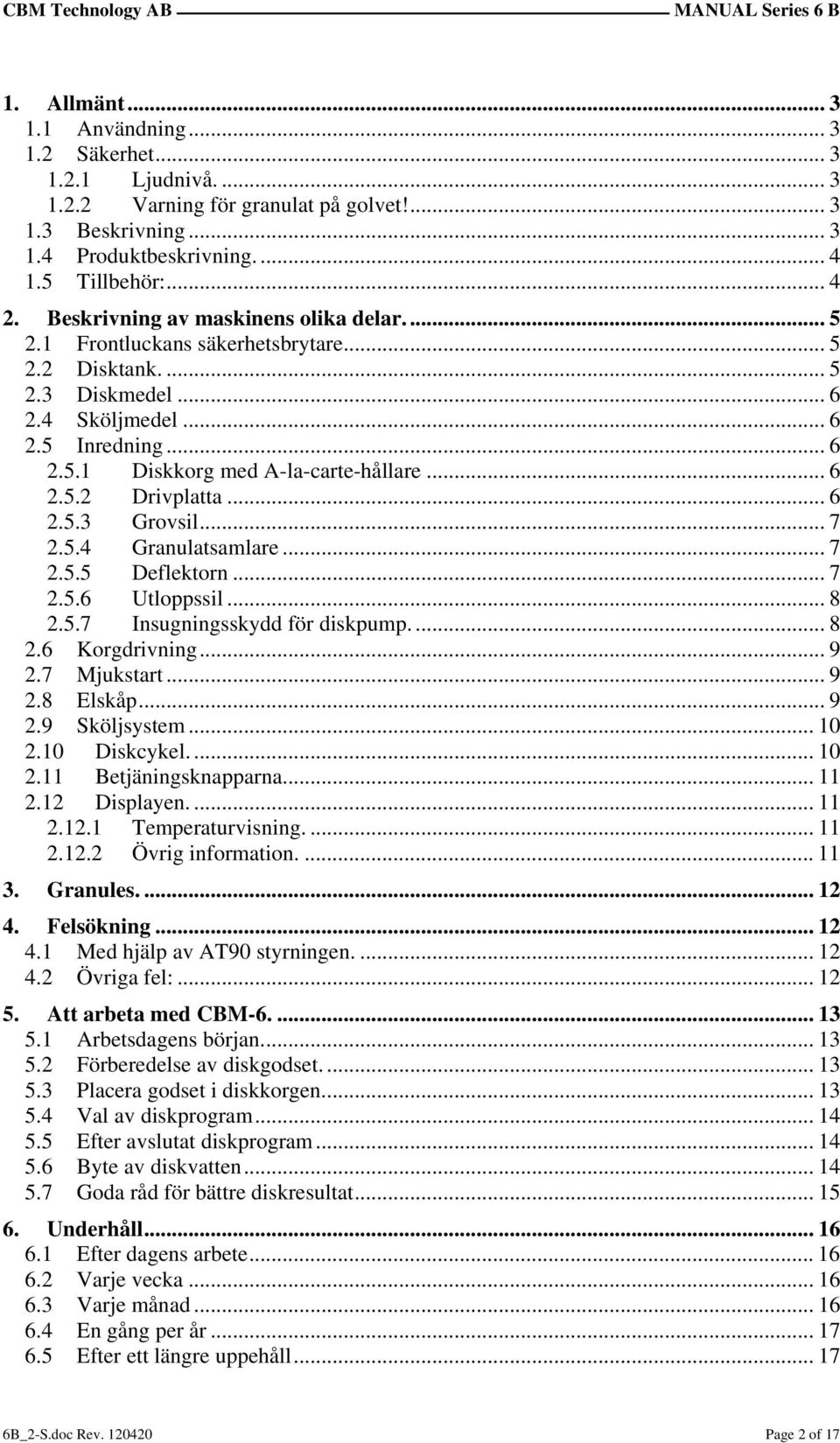 .. 6 2.5.2 Drivplatta... 6 2.5.3 Grovsil... 7 2.5.4 Granulatsamlare... 7 2.5.5 Deflektorn... 7 2.5.6 Utloppssil... 8 2.5.7 Insugningsskydd för diskpump.... 8 2.6 Korgdrivning... 9 2.7 Mjukstart... 9 2.8 Elskåp.