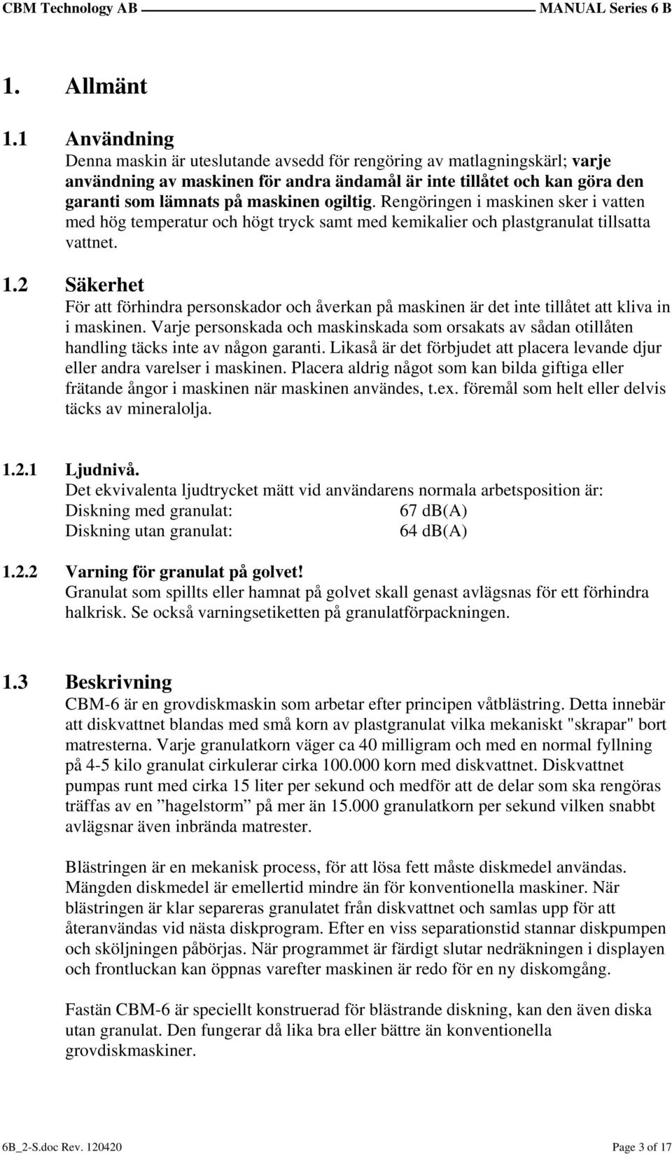 ogiltig. Rengöringen i maskinen sker i vatten med hög temperatur och högt tryck samt med kemikalier och plastgranulat tillsatta vattnet. 1.