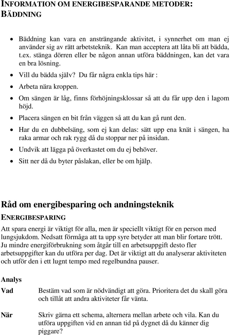 Om sängen är låg, finns förhöjningsklossar så att du får upp den i lagom höjd. Placera sängen en bit från väggen så att du kan gå runt den.