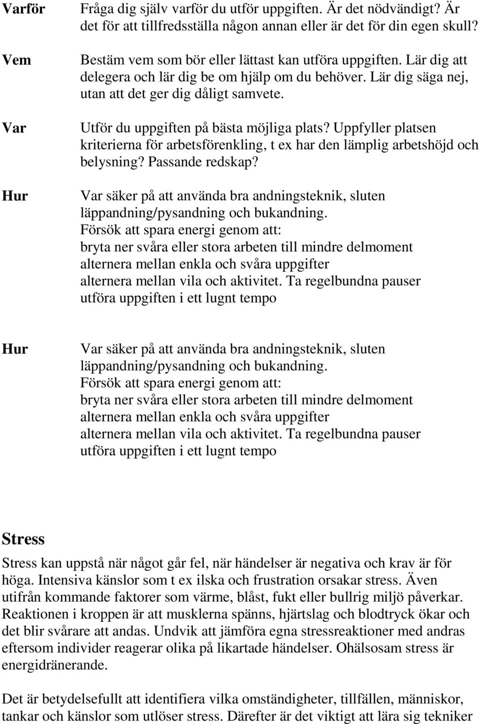 Utför du uppgiften på bästa möjliga plats? Uppfyller platsen kriterierna för arbetsförenkling, t ex har den lämplig arbetshöjd och belysning? Passande redskap?