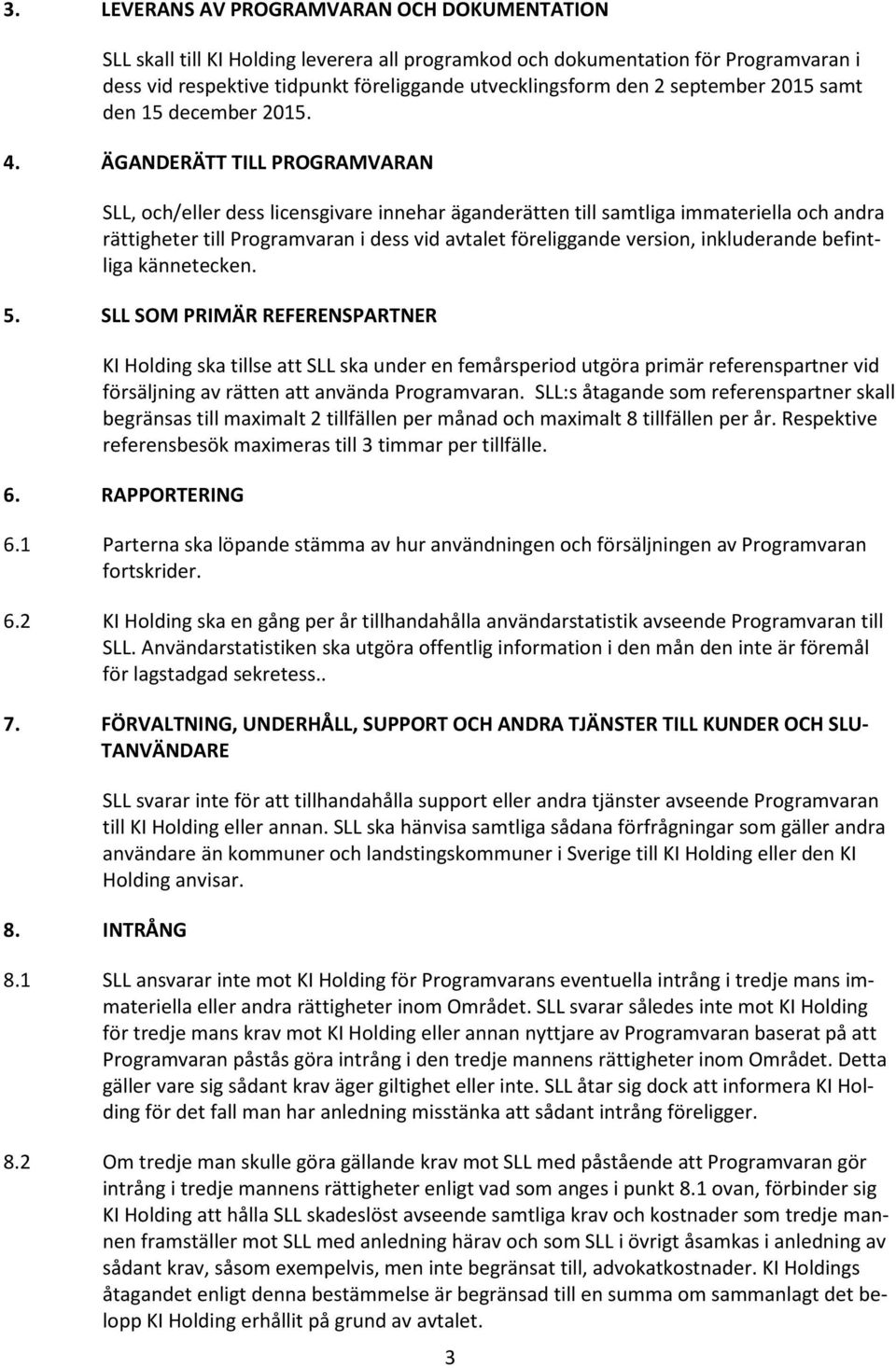 ÄGANDERÄTT TILL PROGRAMVARAN SLL, och/eller dess licensgivare innehar äganderätten till samtliga immateriella och andra rättigheter till Programvaran i dess vid avtalet föreliggande version,