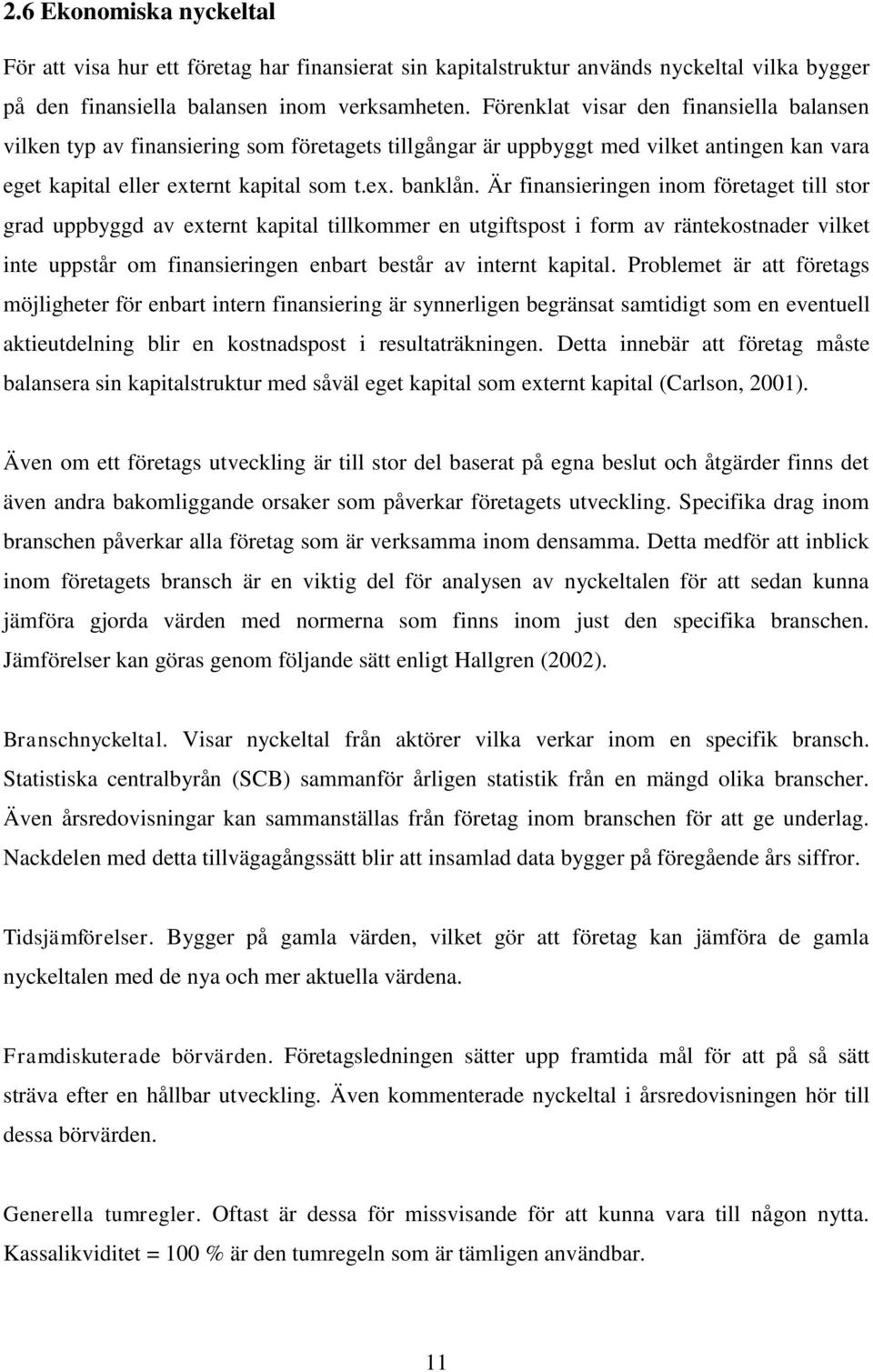 Är finansieringen inom företaget till stor grad uppbyggd av externt kapital tillkommer en utgiftspost i form av räntekostnader vilket inte uppstår om finansieringen enbart består av internt kapital.