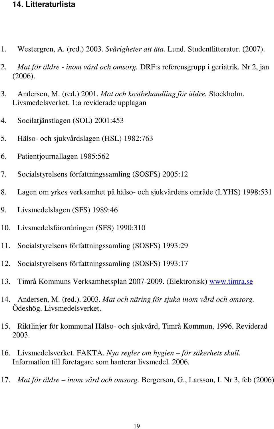 Patientjournallagen 1985:562 7. Socialstyrelsens författningssamling (SOSFS) 2005:12 8. Lagen om yrkes verksamhet på hälso- och sjukvårdens område (LYHS) 1998:531 9. Livsmedelslagen (SFS) 1989:46 10.