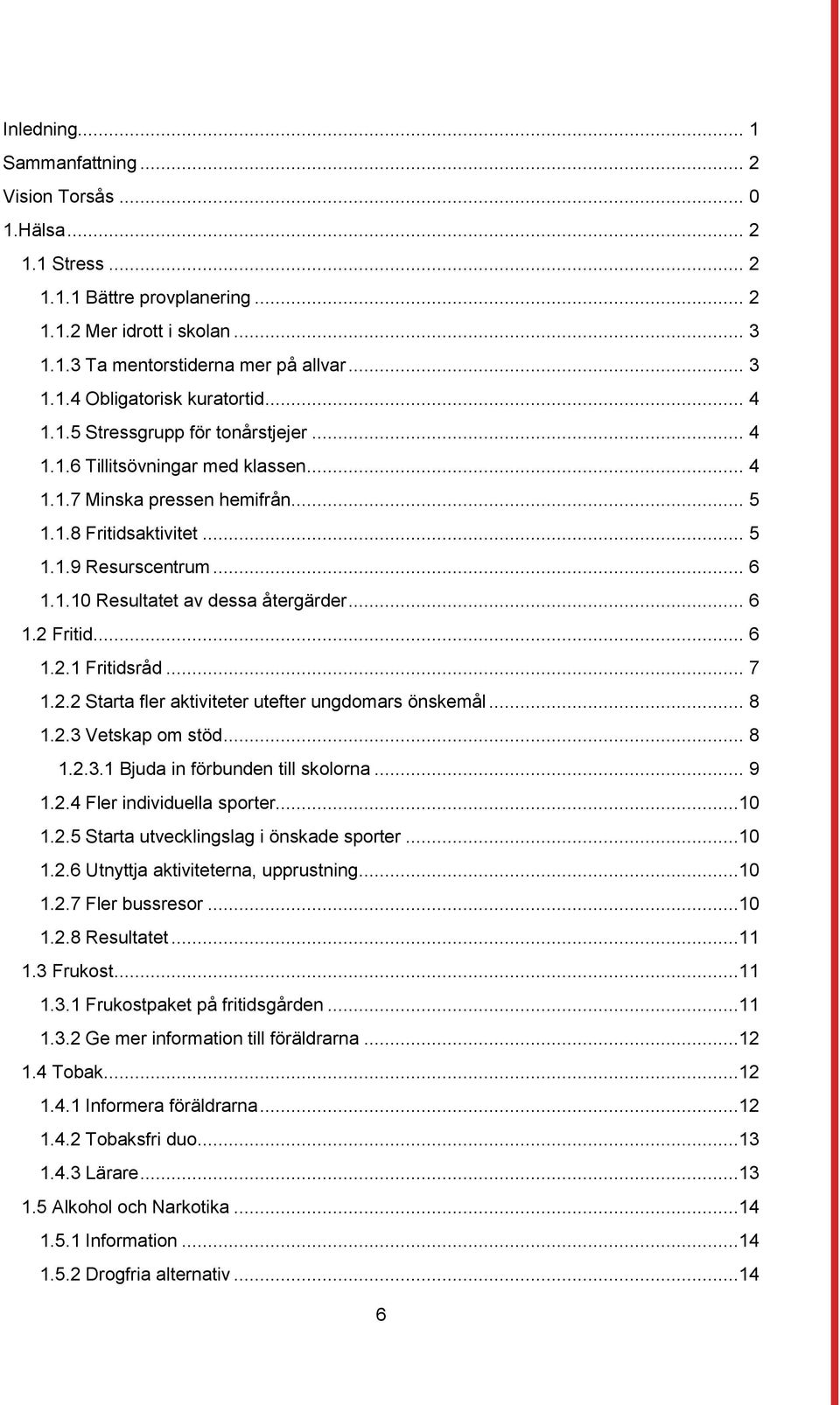 .. 6 1.2 Fritid... 6 1.2.1 Fritidsråd... 7 1.2.2 Starta fler aktiviteter utefter ungdomars önskemål... 8 1.2.3 Vetskap om stöd... 8 1.2.3.1 Bjuda in förbunden till skolorna... 9 1.2.4 Fler individuella sporter.