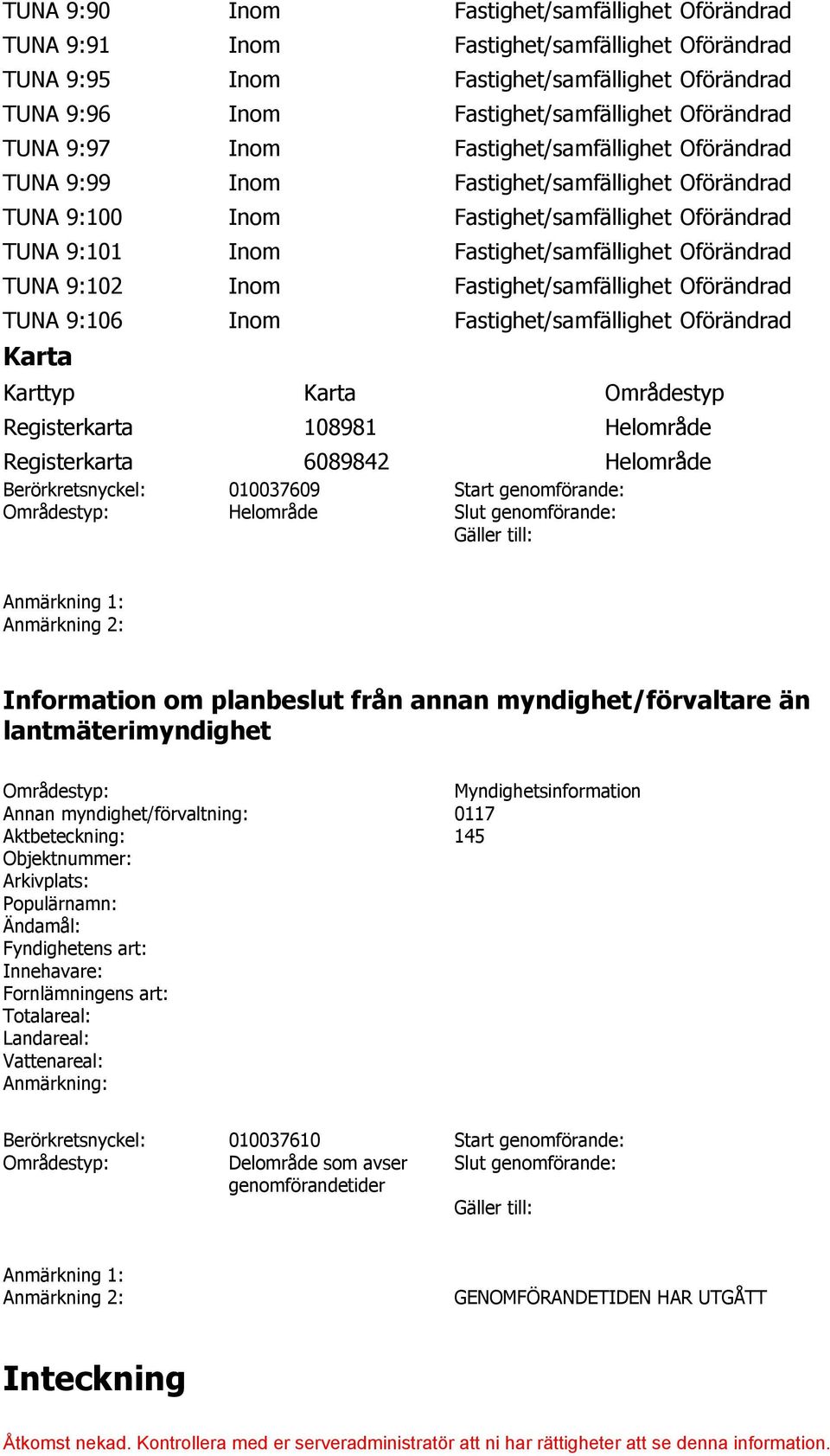 TUNA 9:102 Inom Fastighet/samfällighet Oförändrad TUNA 9:106 Inom Fastighet/samfällighet Oförändrad Karta Karttyp Karta Områdestyp Registerkarta 108981 Helområde Registerkarta 6089842 Helområde