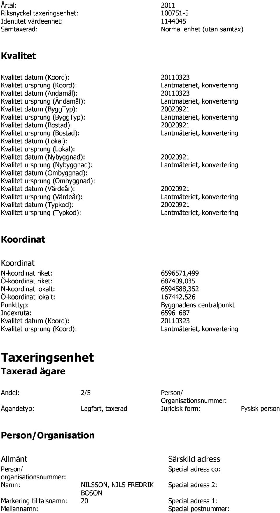 (Lokal): Kvalitet ursprung (Lokal): Kvalitet datum (Nybyggnad): 20020921 Kvalitet ursprung (Nybyggnad): Kvalitet datum (Ombyggnad): Kvalitet ursprung (Ombyggnad): Kvalitet datum (Värdeår): 20020921