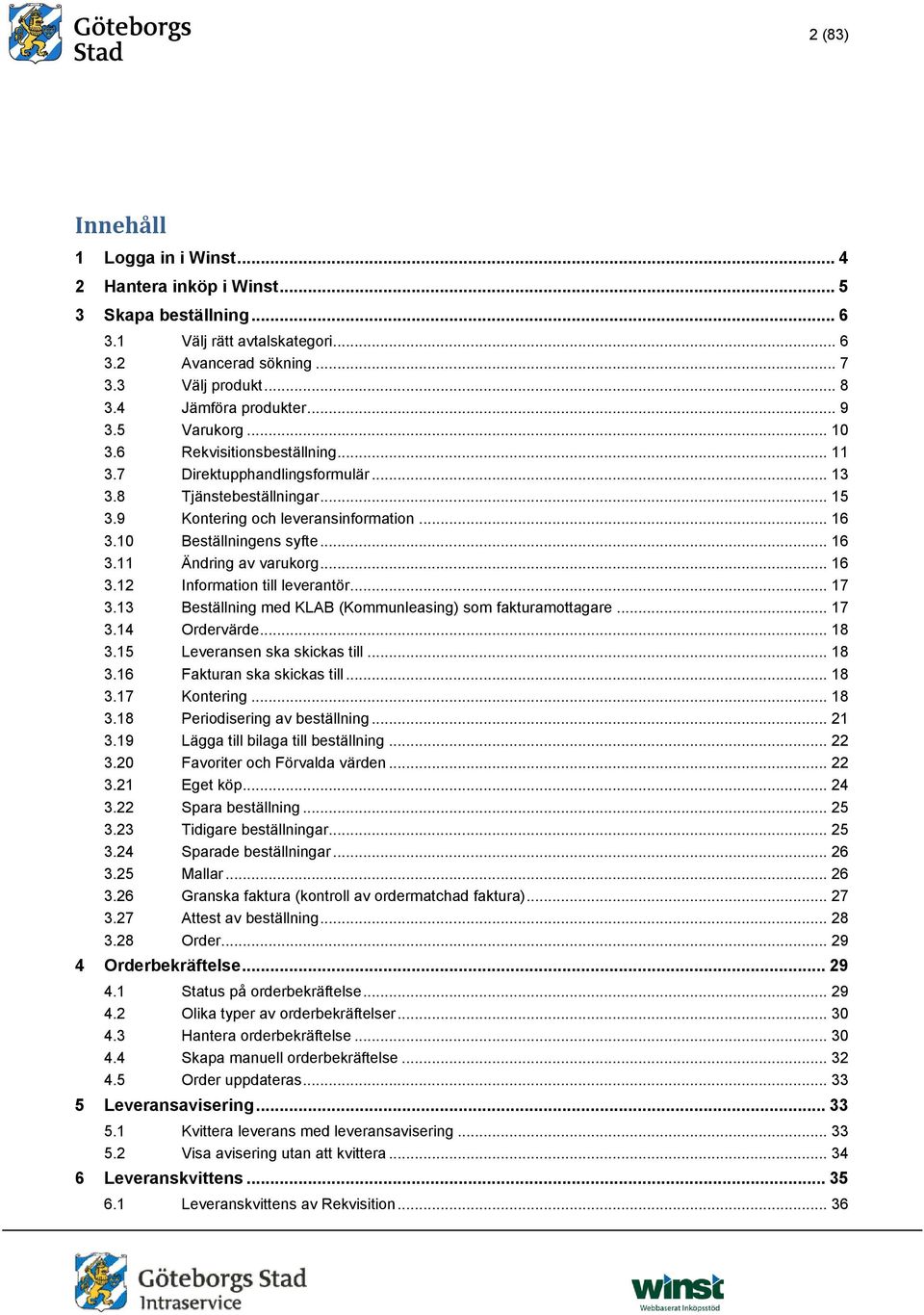 .. 16 3.11 Ändring av varukorg... 16 3.12 Information till leverantör... 17 3.13 Beställning med KLAB (Kommunleasing) som fakturamottagare... 17 3.14 Ordervärde... 18 3.15 Leveransen ska skickas till.