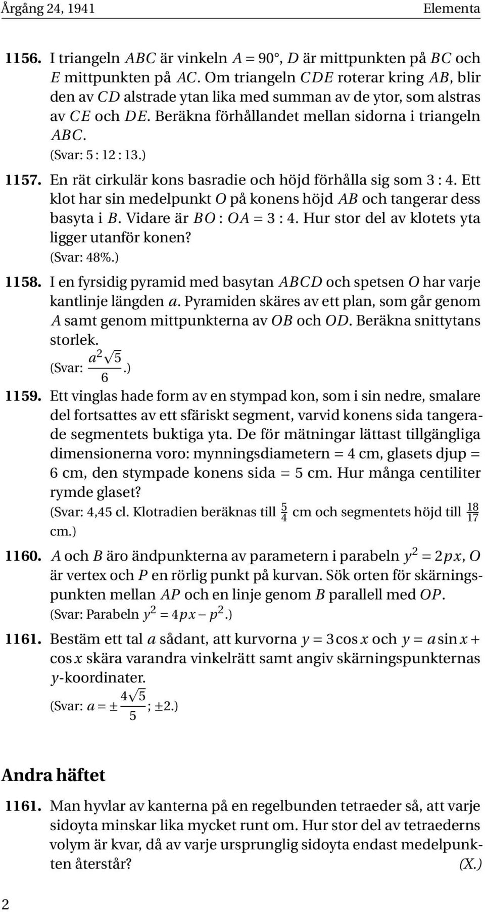 En rät cirkulär kons basradie och höjd förhålla sig som 3 : 4. Ett klot har sin medelpunkt O på konens höjd AB och tangerar dess basyta i B. Vidare är BO : OA = 3 : 4.