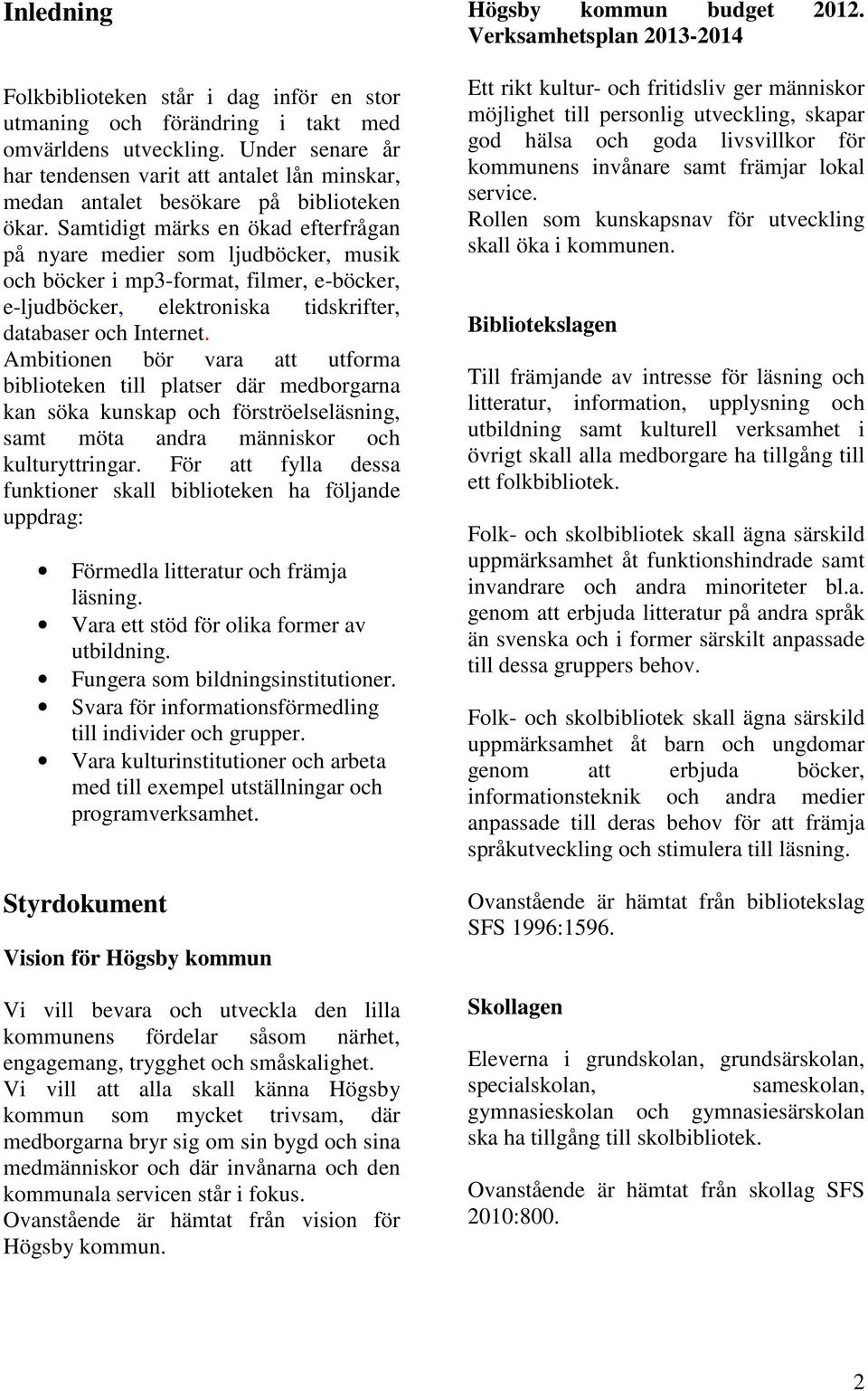 Samtidigt märks en ökad efterfrågan på nyare medier som ljudböcker, musik och böcker i mp3-format, filmer, e-böcker, e-ljudböcker, elektroniska tidskrifter, databaser och Internet.