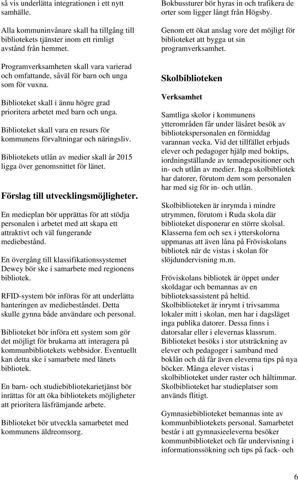 Biblioteket skall vara en resurs för kommunens förvaltningar och näringsliv. Bibliotekets utlån av medier skall år 2015 ligga över genomsnittet för länet. Förslag till utvecklingsmöjligheter.