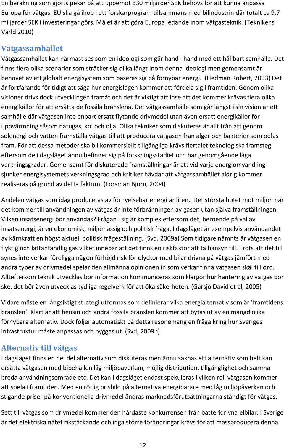 (Teknikens Värld 2010) Vätgassamhället Vätgassamhället kan närmast ses som en ideologi som går hand i hand med ett hållbart samhälle.