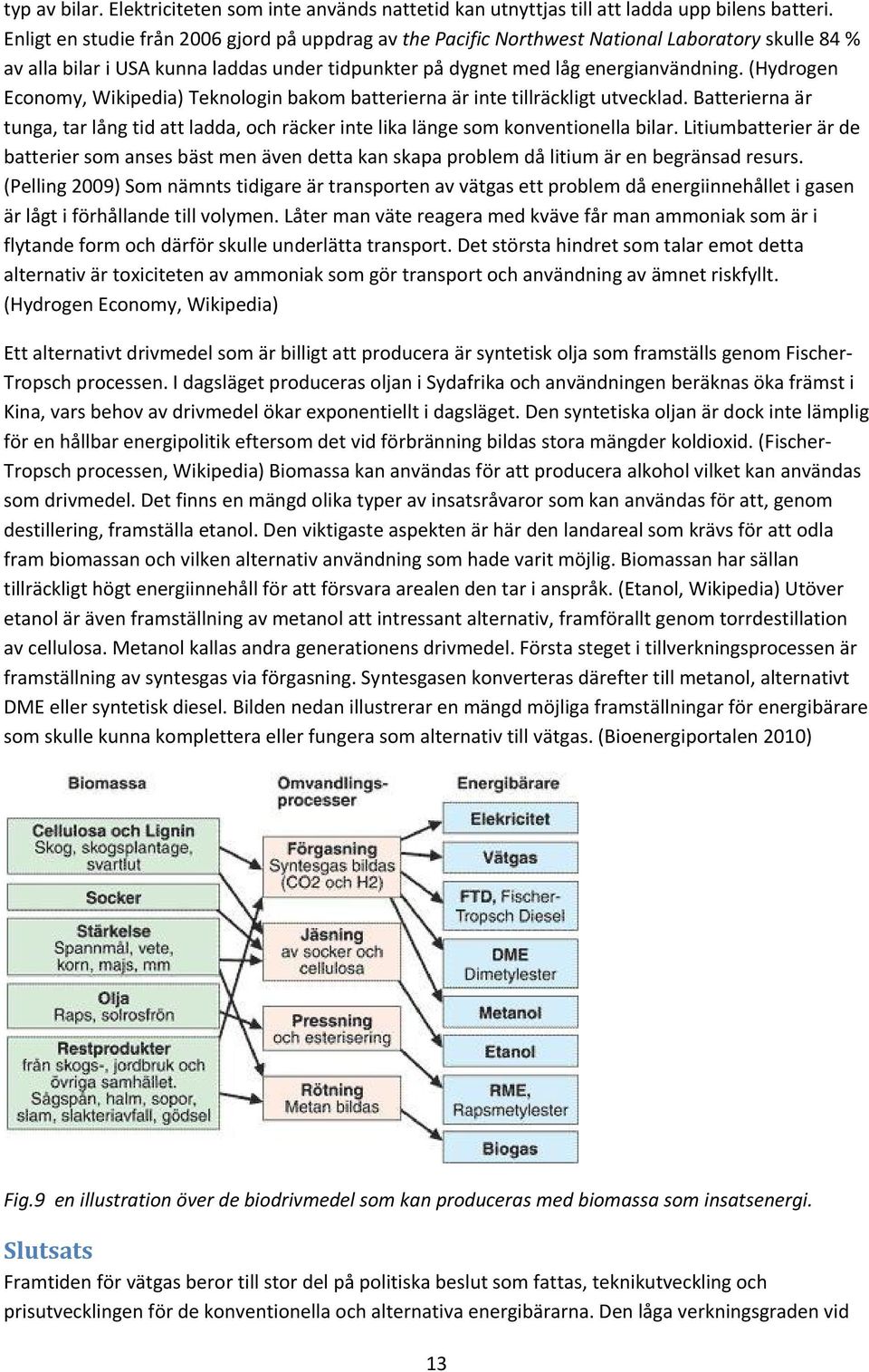 (Hydrogen Economy, Wikipedia) Teknologin bakom batterierna är inte tillräckligt utvecklad. Batterierna är tunga, tar lång tid att ladda, och räcker inte lika länge som konventionella bilar.