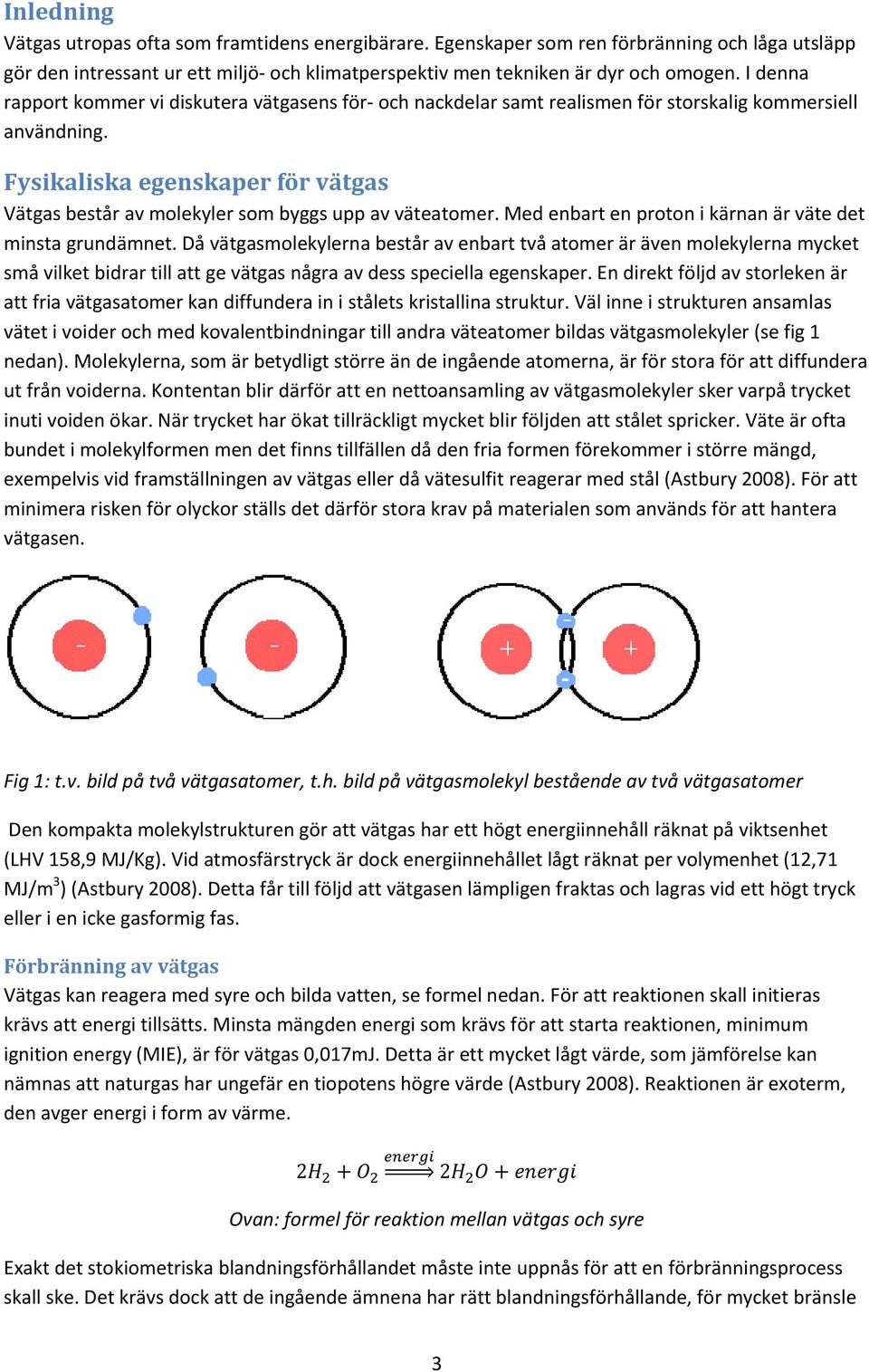 Fysikaliska egenskaper för vätgas Vätgas består av molekyler som byggs upp av väteatomer. Med enbart en proton i kärnan är väte det minsta grundämnet.