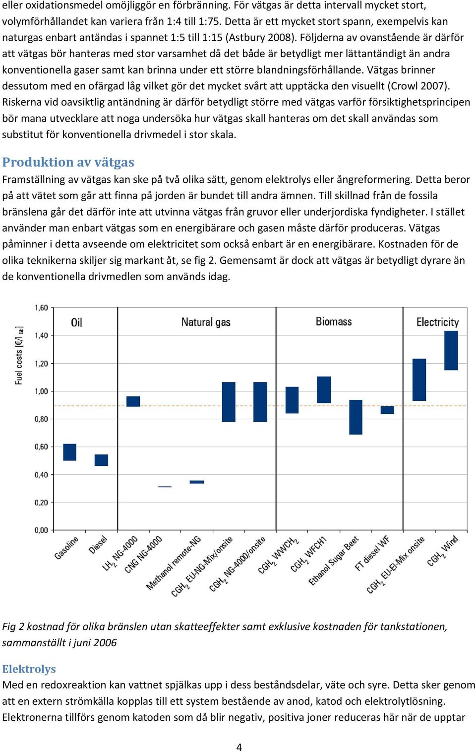 Följderna av ovanstående är därför att vätgas bör hanteras med stor varsamhet då det både är betydligt mer lättantändigt än andra konventionella gaser samt kan brinna under ett större