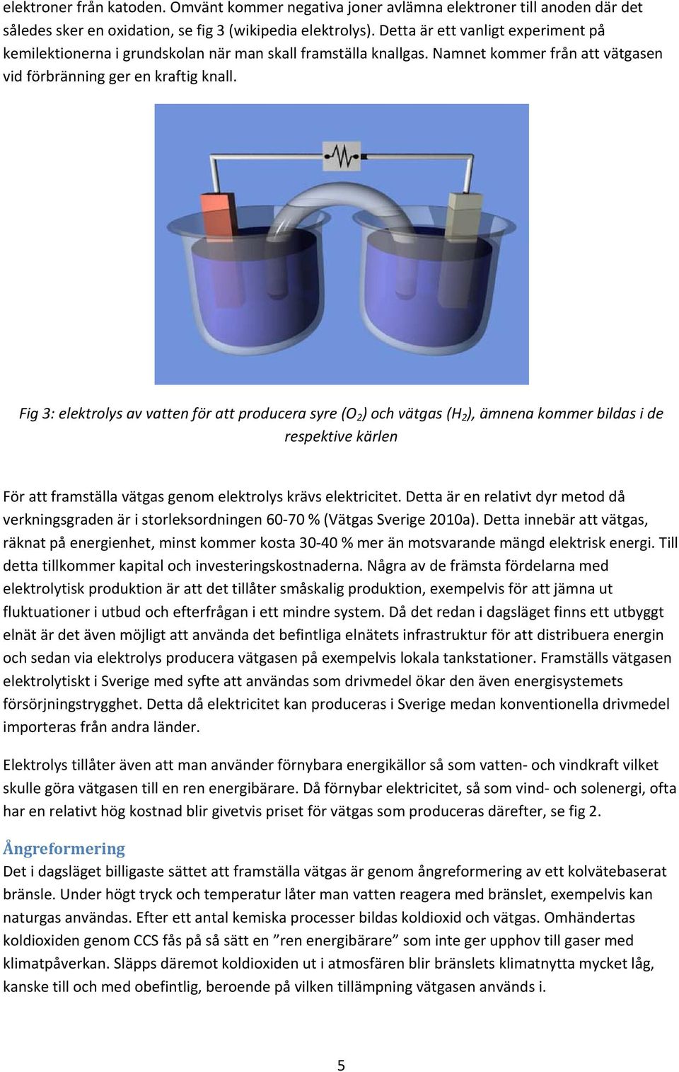 Fig 3: elektrolys av vatten för att producera syre (O 2 ) och vätgas (H 2 ), ämnena kommer bildas i de respektive kärlen För att framställa vätgas genom elektrolys krävs elektricitet.