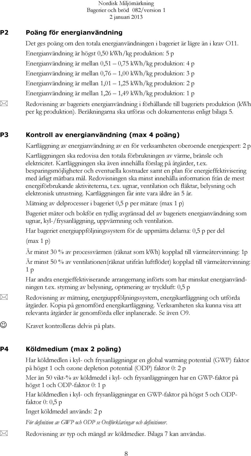 mellan 1,01 1,25 kwh/kg produktion: 2 p Energianvändning är mellan 1,26 1,49 kwh/kg produktion: 1 p Redovisning av bageriets energianvändning i förhållande till bageriets produktion (kwh per kg