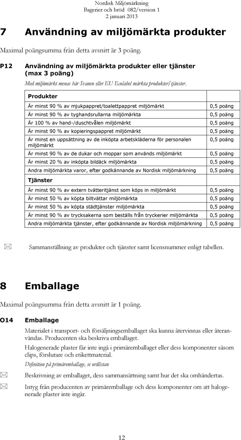 Produkter Är minst 90 % av mjukpappret/toalettpappret miljömärkt Är minst 90 % av tyghandsrullarna miljömärkta Är 100 % av hand-/duschtvålen miljömärkt Är minst 90 % av kopieringspappret miljömärkt