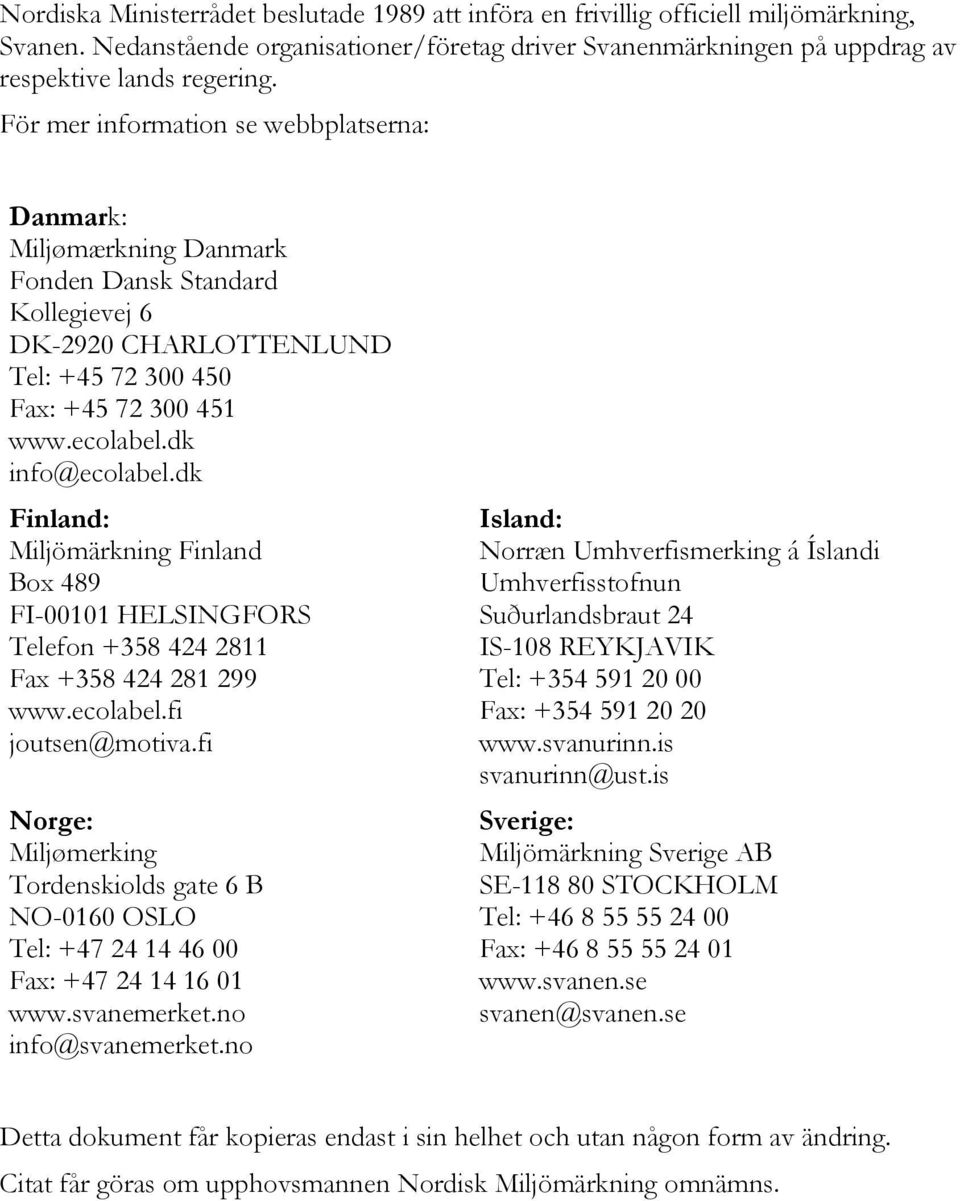 dk Finland: Miljömärkning Finland Box 489 FI-00101 HELSINGFORS Telefon +358 424 2811 Fax +358 424 281 299 www.ecolabel.fi joutsen@motiva.