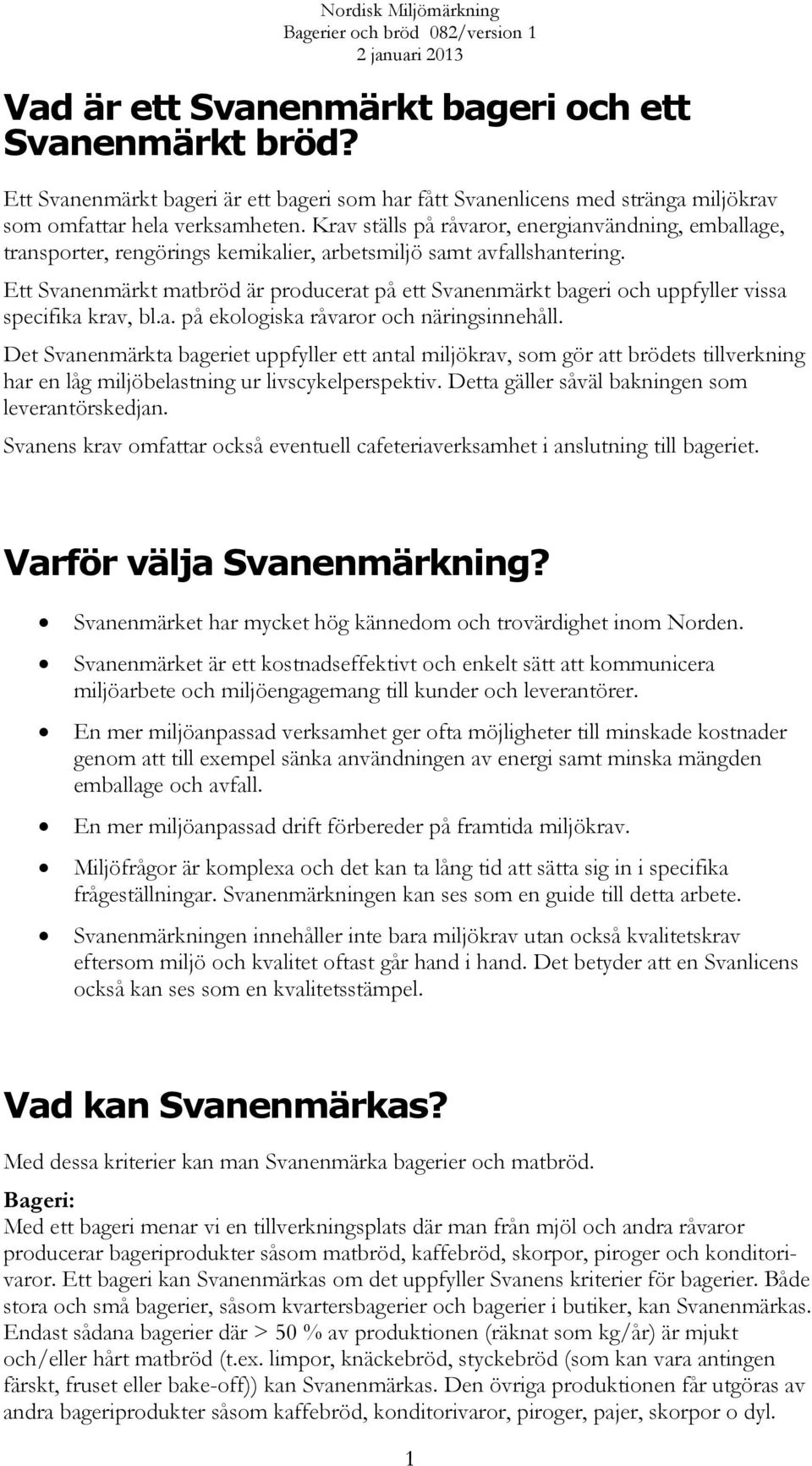 Ett Svanenmärkt matbröd är producerat på ett Svanenmärkt bageri och uppfyller vissa specifika krav, bl.a. på ekologiska råvaror och näringsinnehåll.