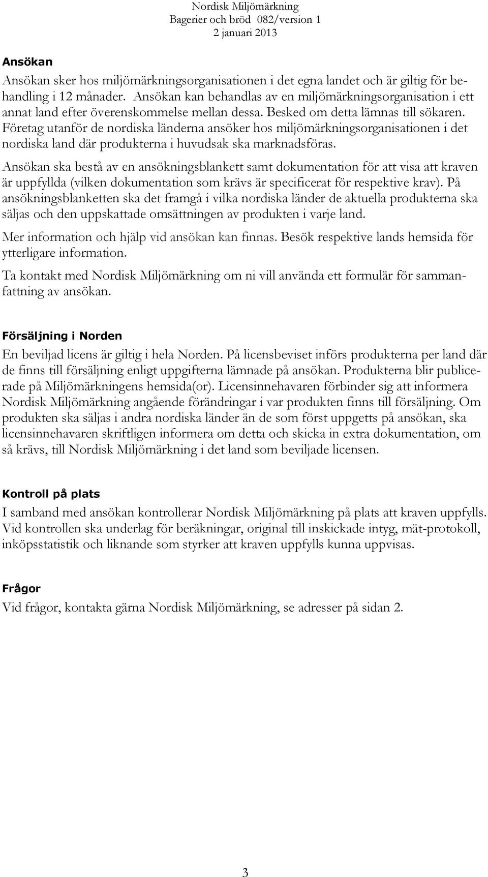 Företag utanför de nordiska länderna ansöker hos miljömärkningsorganisationen i det nordiska land där produkterna i huvudsak ska marknadsföras.