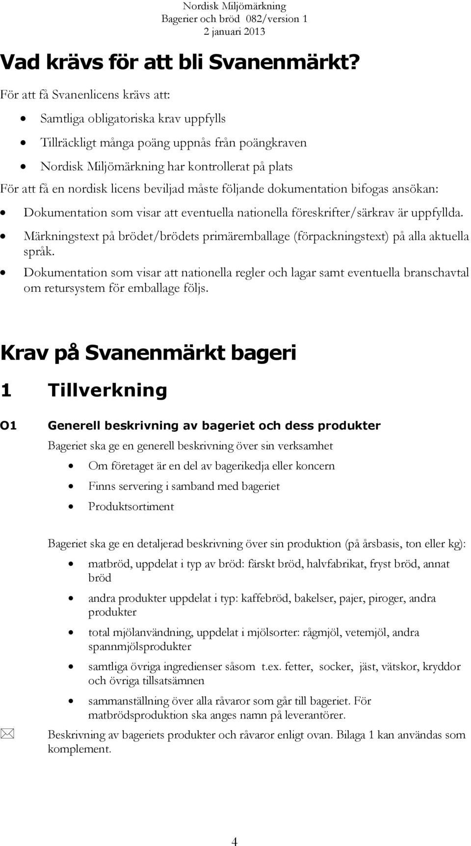 beviljad måste följande dokumentation bifogas ansökan: Dokumentation som visar att eventuella nationella föreskrifter/särkrav är uppfyllda.