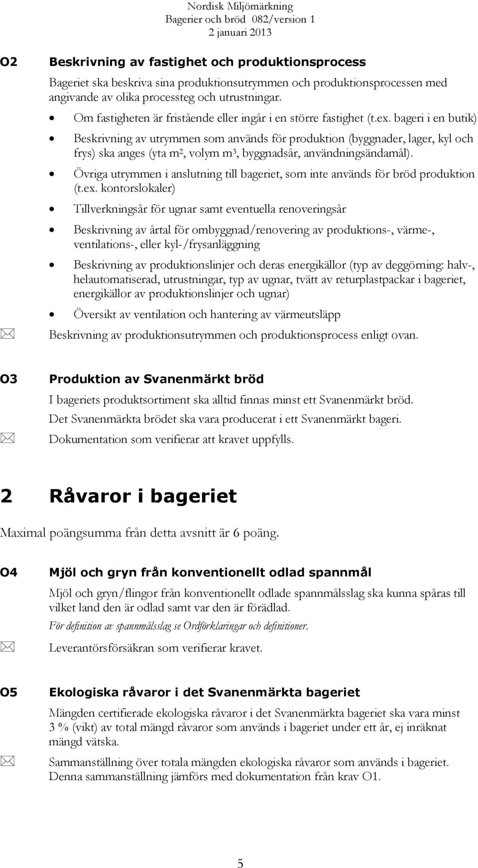 bageri i en butik) Beskrivning av utrymmen som används för produktion (byggnader, lager, kyl och frys) ska anges (yta m 2, volym m 3, byggnadsår, användningsändamål).